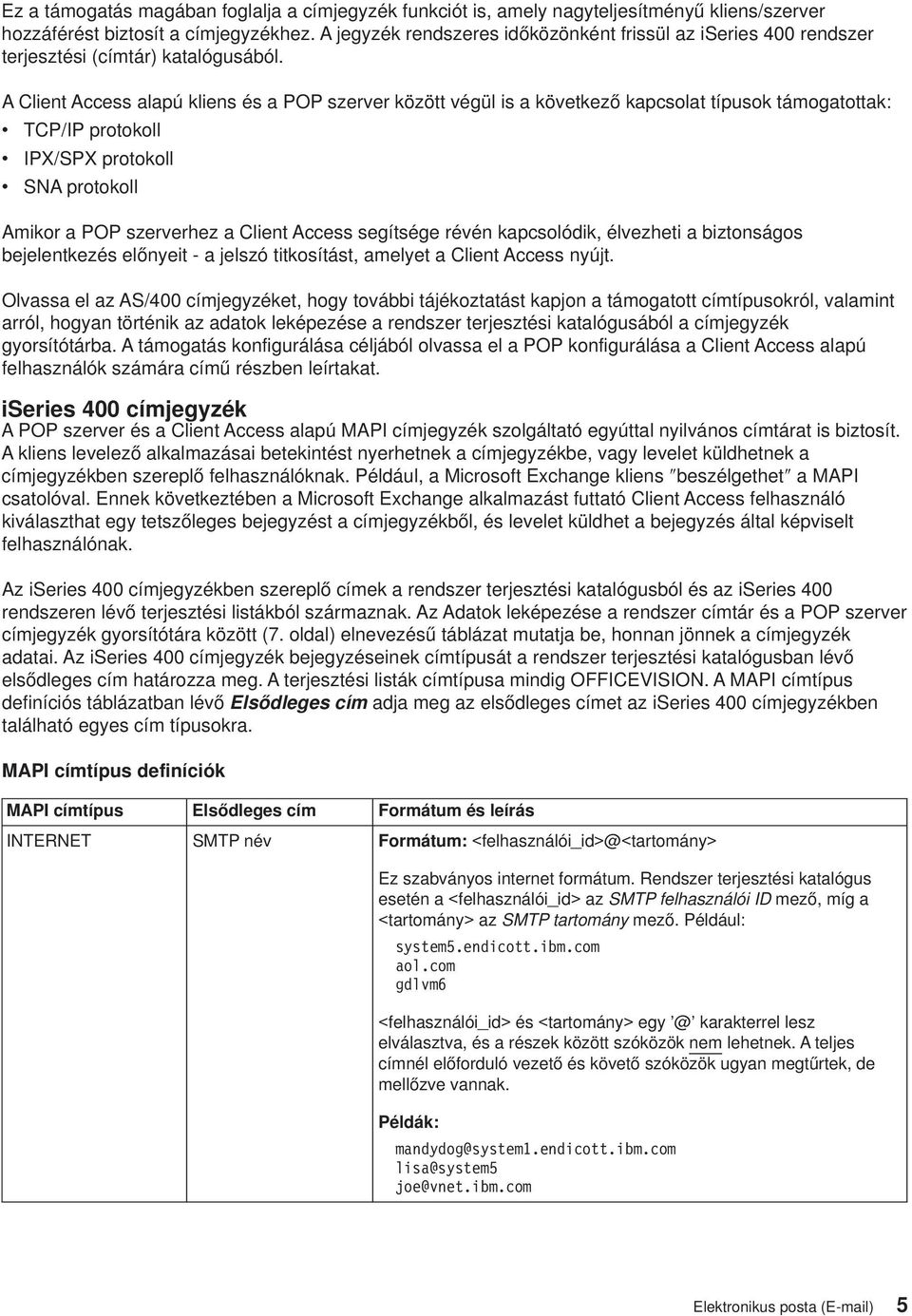 A Client Access alapú kliens és a POP szerer között égül isaköetkező kapcsolat típusok támogatottak: TCP/IP protokoll IPX/SPX protokoll SNA protokoll Amikor a POP szererhez a Client Access segítsége
