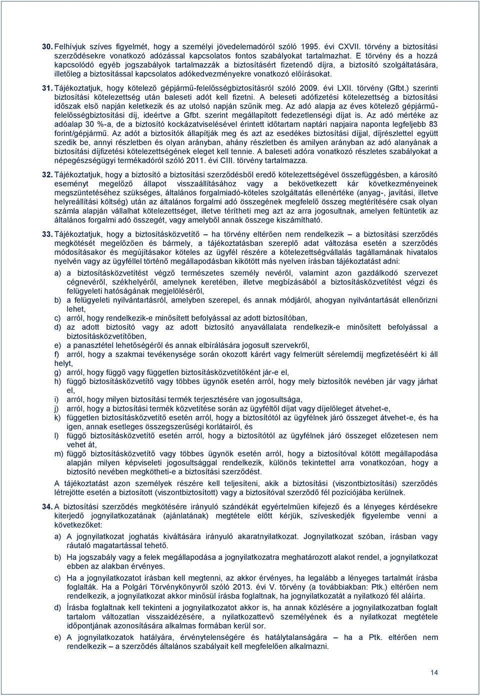 előírásokat. 31. Tájékoztatjuk, hogy kötelező gépjármű-felelősségbiztosításról szóló 2009. évi LXII. törvény (Gfbt.) szerinti biztosítási kötelezettség után baleseti adót kell fizetni.