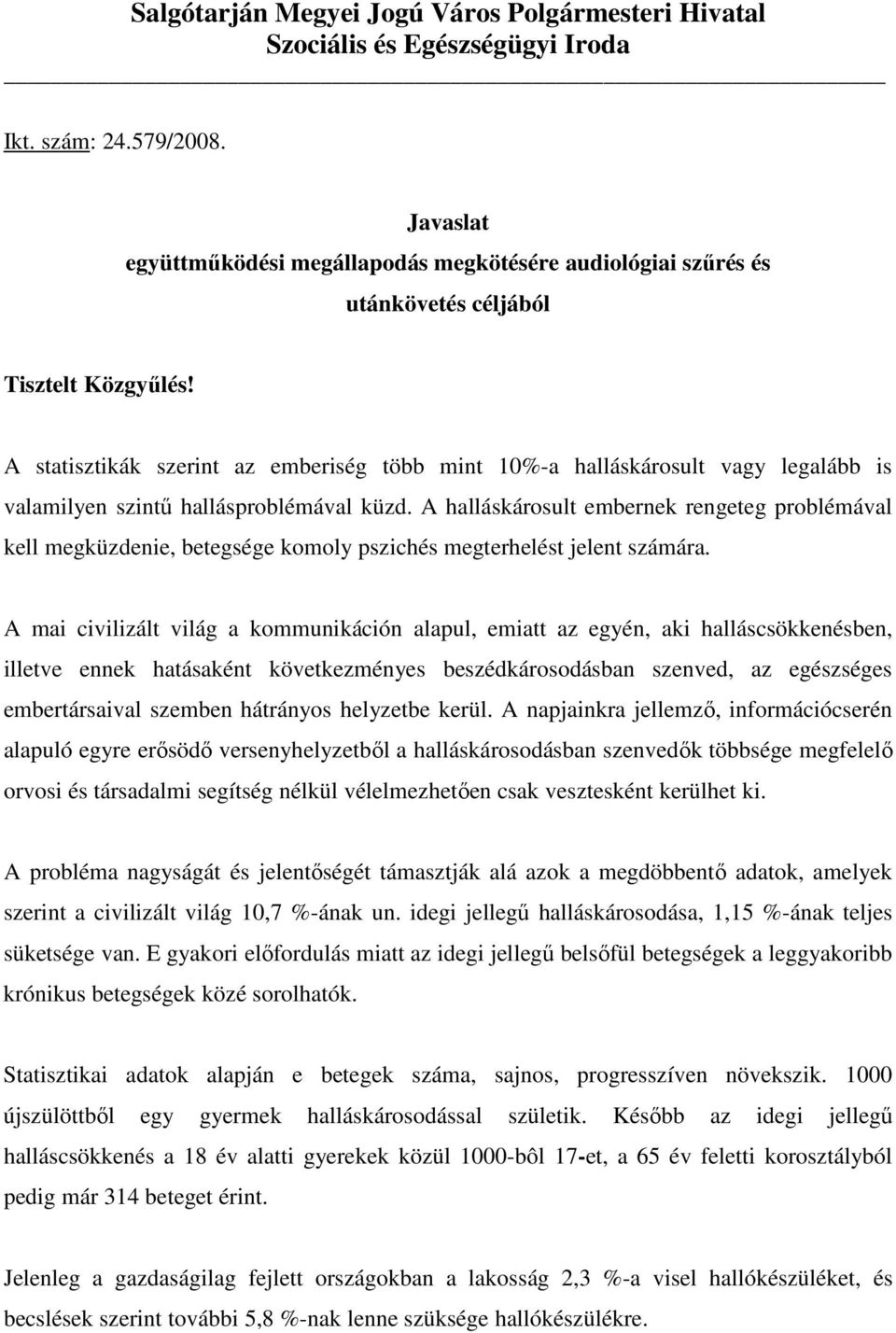 A statisztikák szerint az emberiség több mint 10%-a halláskárosult vagy legalább is valamilyen szintő hallásproblémával küzd.