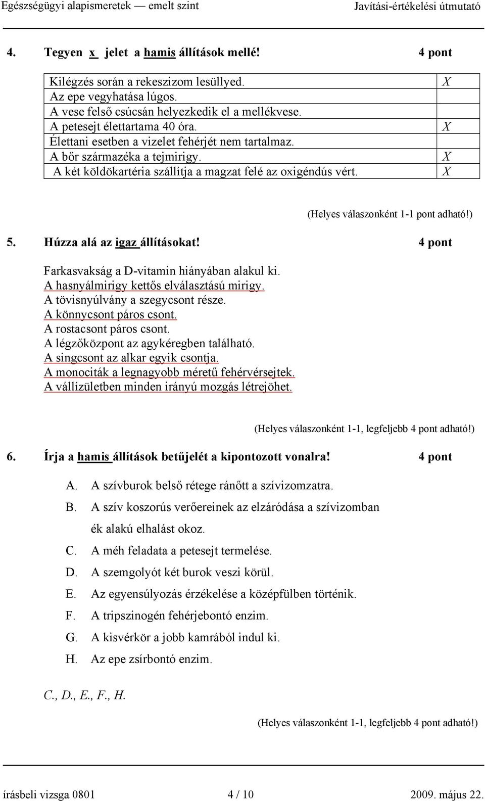 4 pont Farkasvakság a D-vitamin hiányában alakul ki. A hasnyálmirigy kettős elválasztású mirigy. A tövisnyúlvány a szegycsont része. A könnycsont páros csont. A rostacsont páros csont.