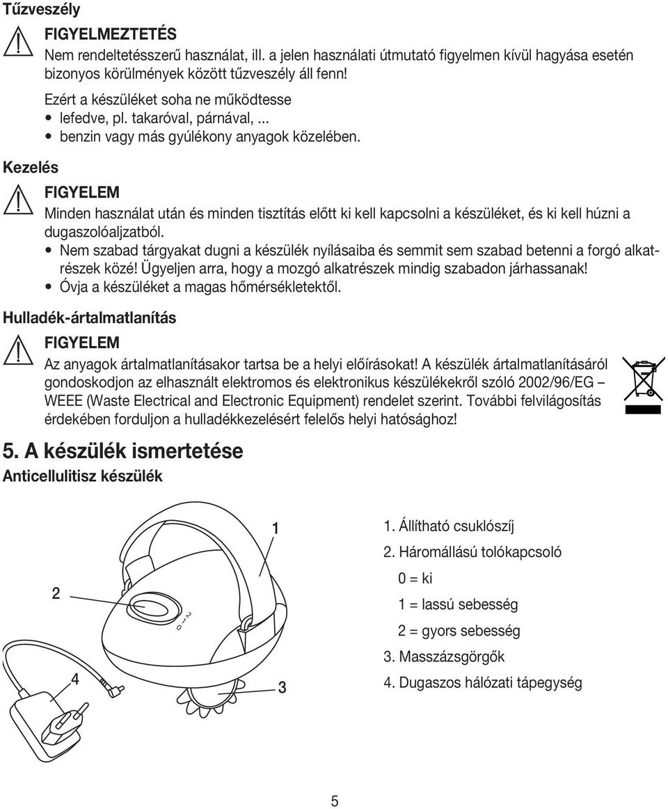 Kezelés FIGYELEM Minden használat után és minden tisztítás előtt ki kell kapcsolni a készüléket, és ki kell húzni a dugaszolóaljzatból.