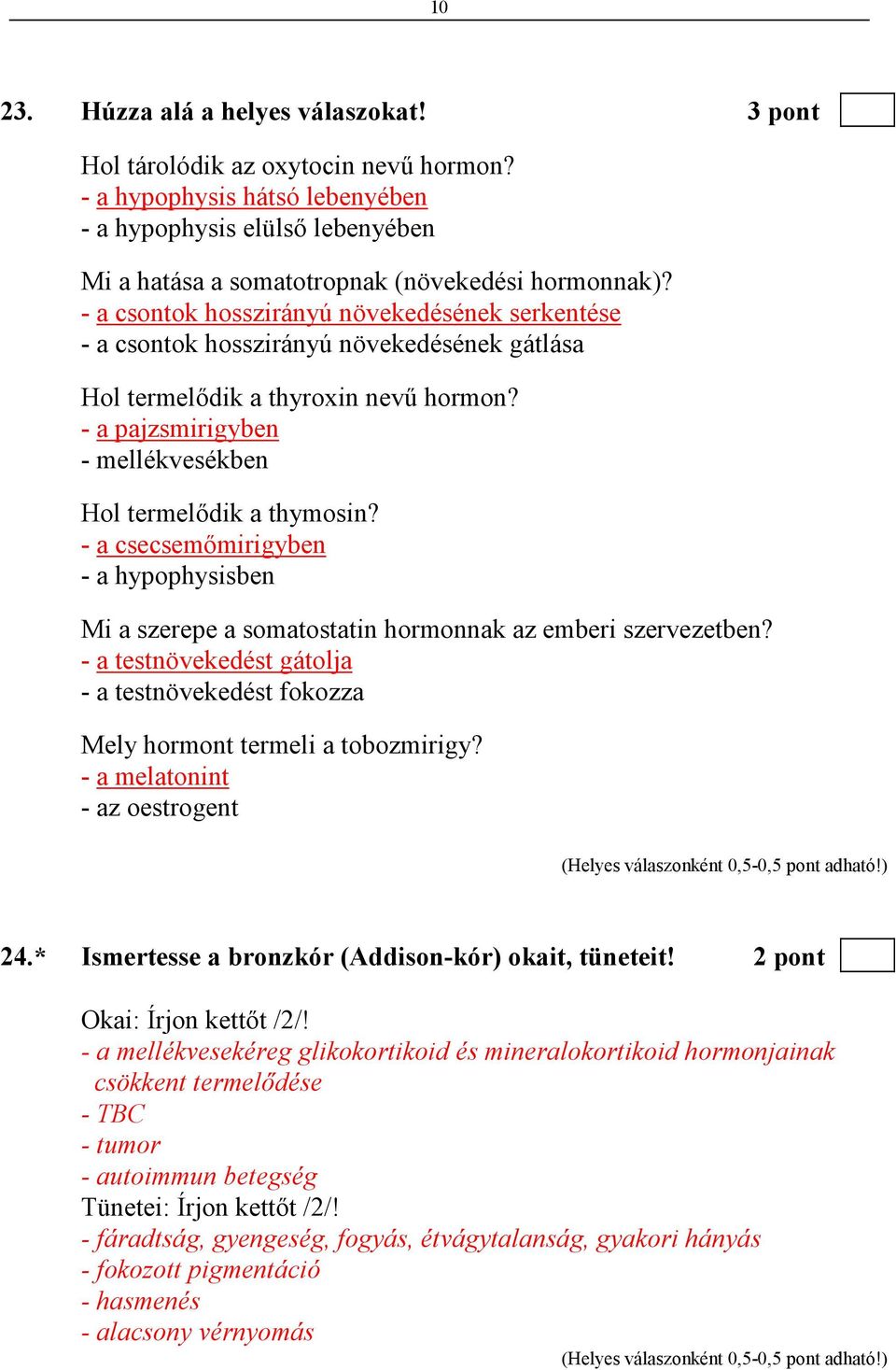 - a csecsemımirigyben - a hypophysisben Mi a szerepe a somatostatin hormonnak az emberi szervezetben? - a testnövekedést gátolja - a testnövekedést fokozza Mely hormont termeli a tobozmirigy?