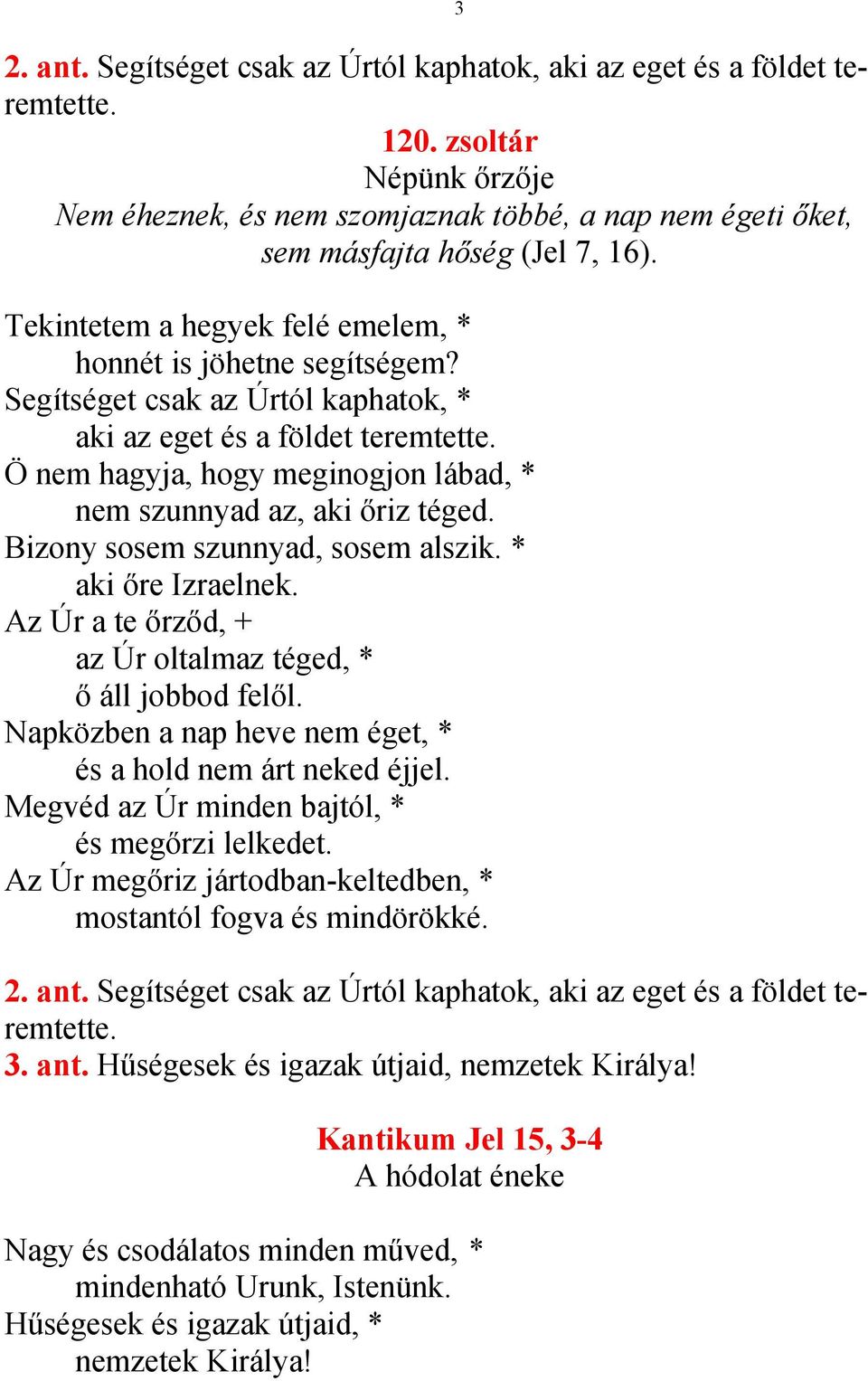 Ö nem hagyja, hogy meginogjon lábad, * nem szunnyad az, aki őriz téged. Bizony sosem szunnyad, sosem alszik. * aki őre Izraelnek. Az Úr a te őrződ, + az Úr oltalmaz téged, * ő áll jobbod felől.