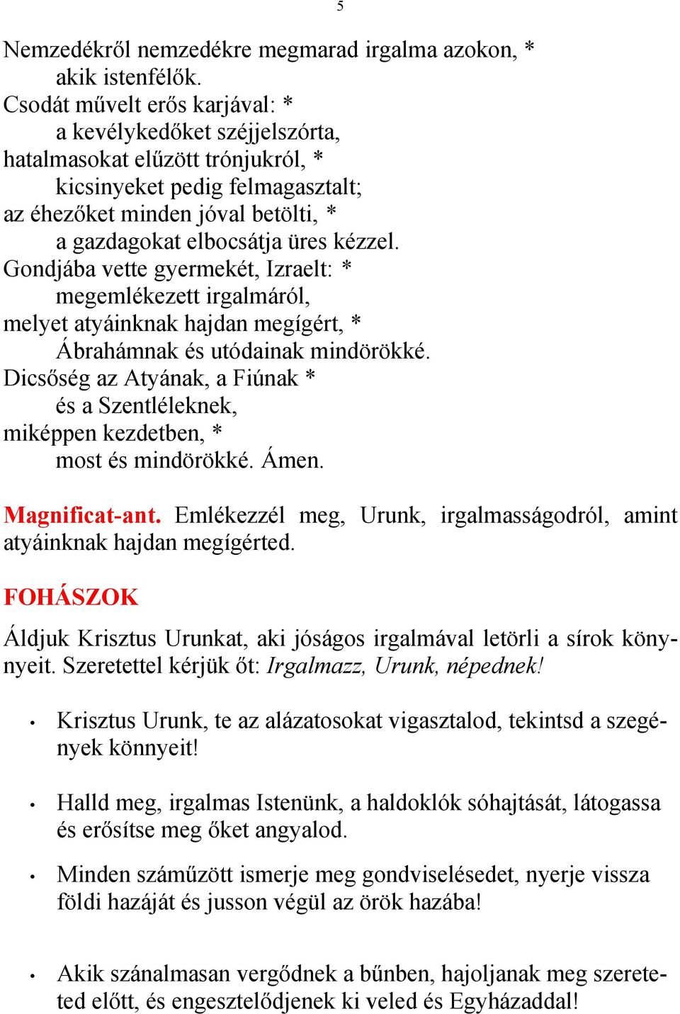 kézzel. Gondjába vette gyermekét, Izraelt: * megemlékezett irgalmáról, melyet atyáinknak hajdan megígért, * Ábrahámnak és utódainak mindörökké.