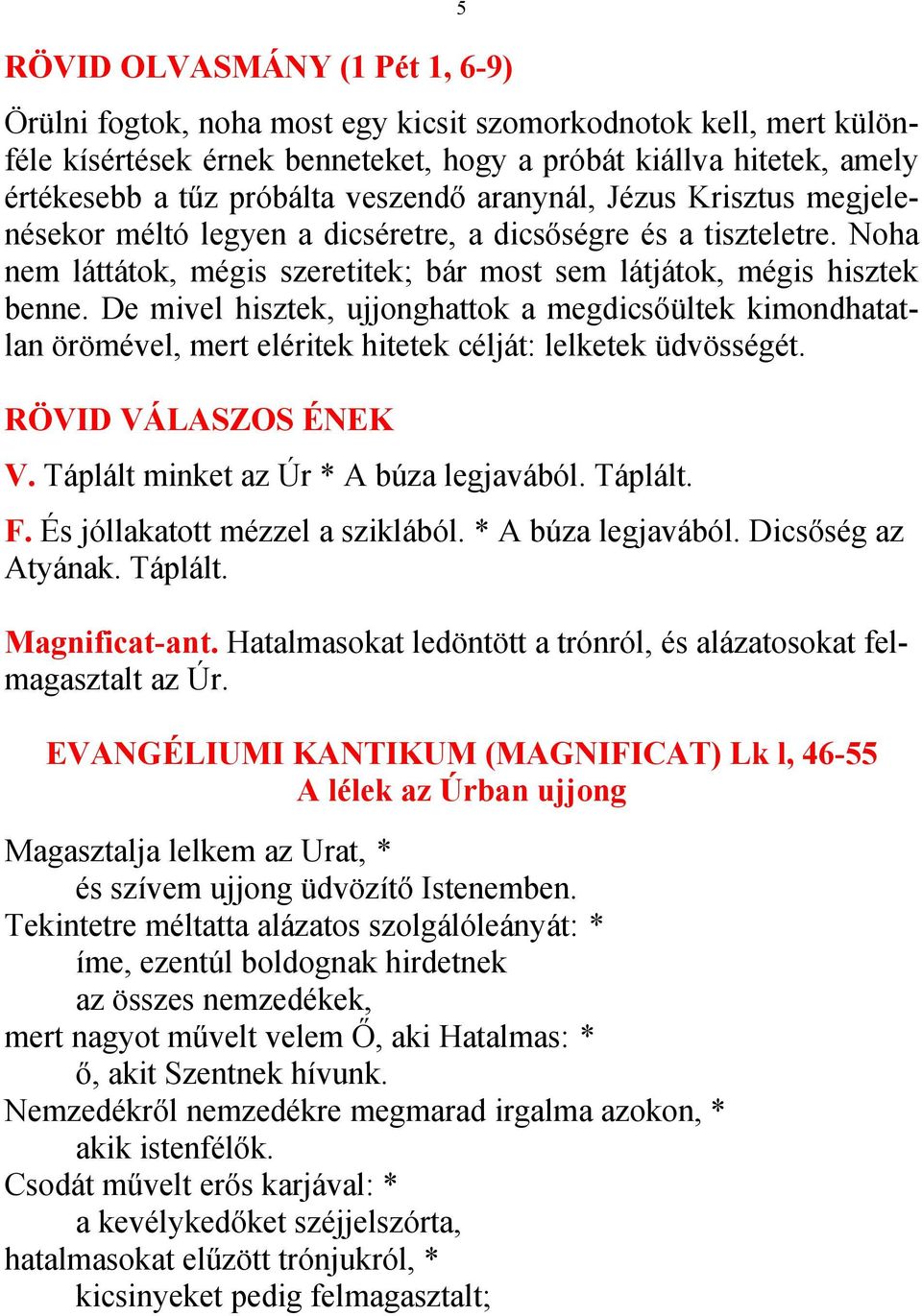 De mivel hisztek, ujjonghattok a megdicsőültek kimondhatatlan örömével, mert eléritek hitetek célját: lelketek üdvösségét. RÖVID VÁLASZOS ÉNEK V. Táplált minket az Úr * A búza legjavából. Táplált. F.