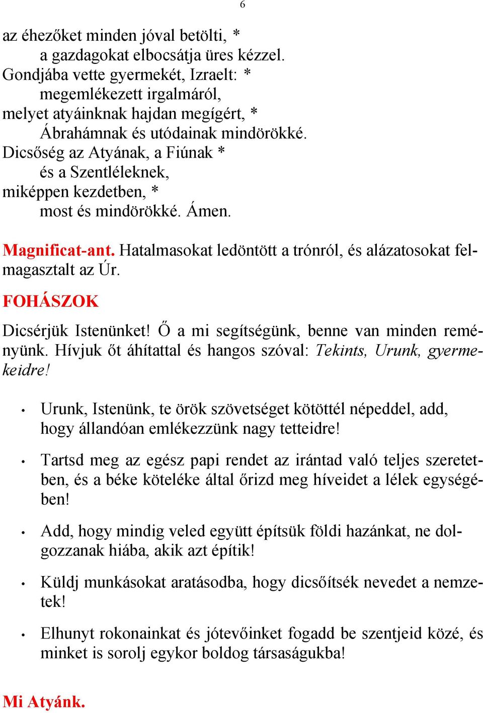 Dicsőség az Atyának, a Fiúnak * és a Szentléleknek, miképpen kezdetben, * most és mindörökké. Ámen. 6 Magnificat-ant. Hatalmasokat ledöntött a trónról, és alázatosokat felmagasztalt az Úr.