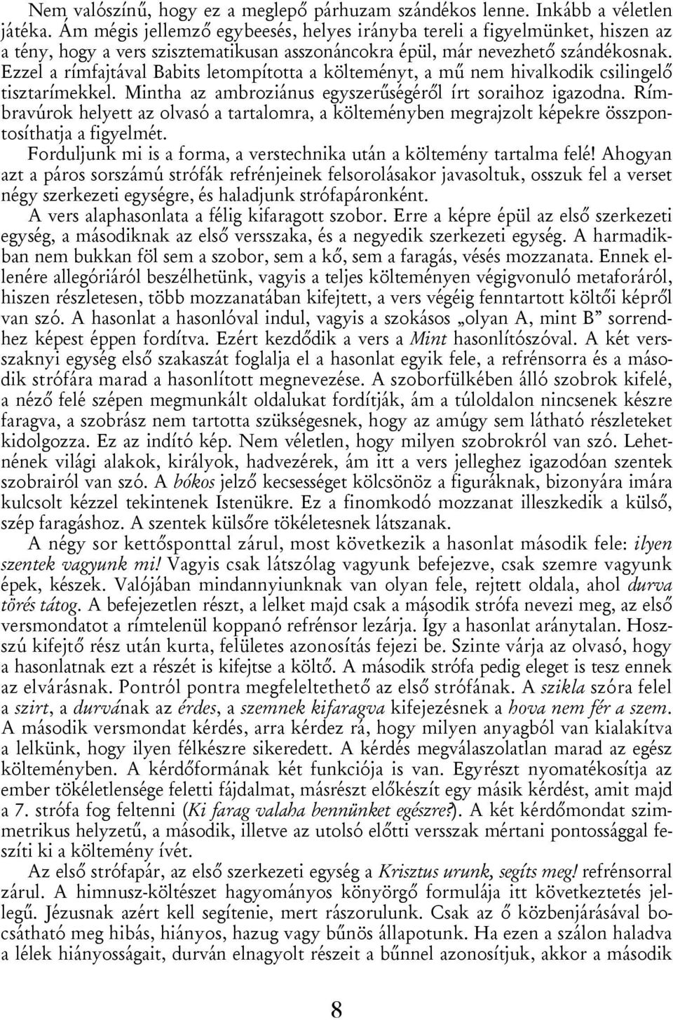 Ezzel a rímfajtával Babits letompította a költeményt, a mű nem hivalkodik csilingelő tisztarímekkel. Mintha az ambroziánus egyszerűségéről írt soraihoz igazodna.
