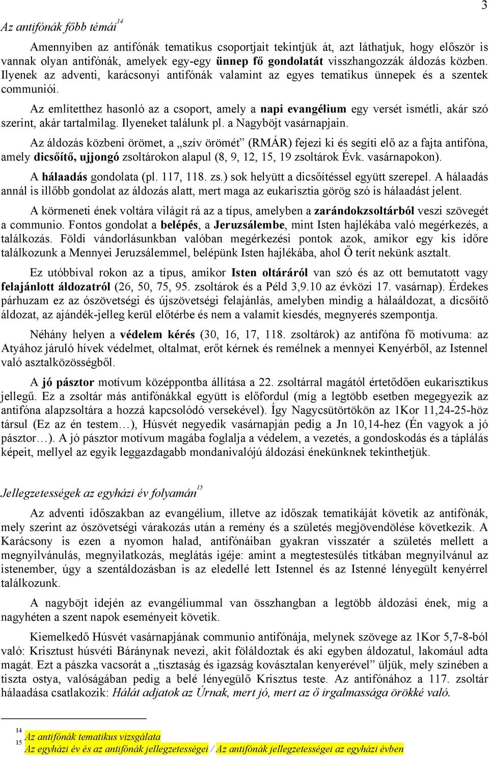 Az említetthez hasonló az a csoport, amely a napi evangélium egy versét ismétli, akár szó szerint, akár tartalmilag. Ilyeneket találunk pl. a Nagyböjt vasárnapjain.
