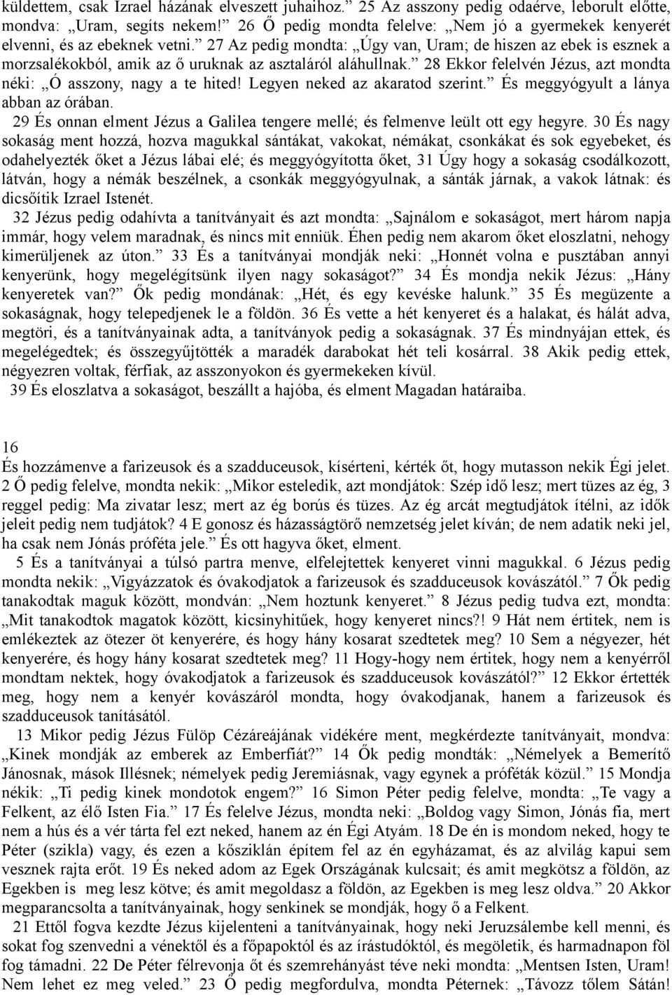 27 Az pedig mondta: Úgy van, Uram; de hiszen az ebek is esznek a morzsalékokból, amik az ő uruknak az asztaláról aláhullnak. 28 Ekkor felelvén Jézus, azt mondta néki: Ó asszony, nagy a te hited!