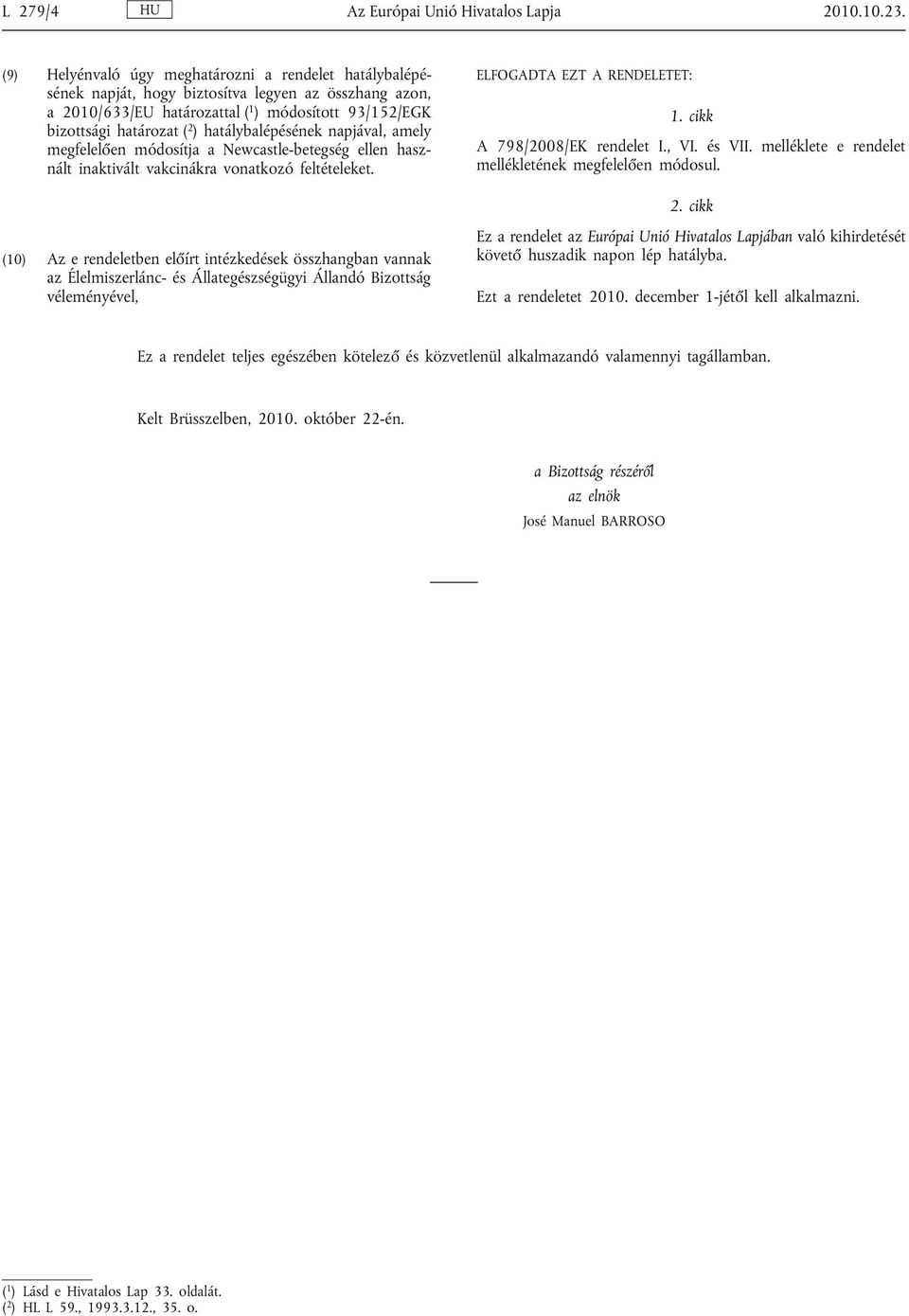 hatálybalépésének napjával, amely megfelelően módosítja a Newcastle-betegség ellen hasz nált inaktivált vakcinákra vonatkozó feltételeket. ELFOGADTA EZT A RENDELETET: 1. cikk A 798/2008/EK rendelet I.