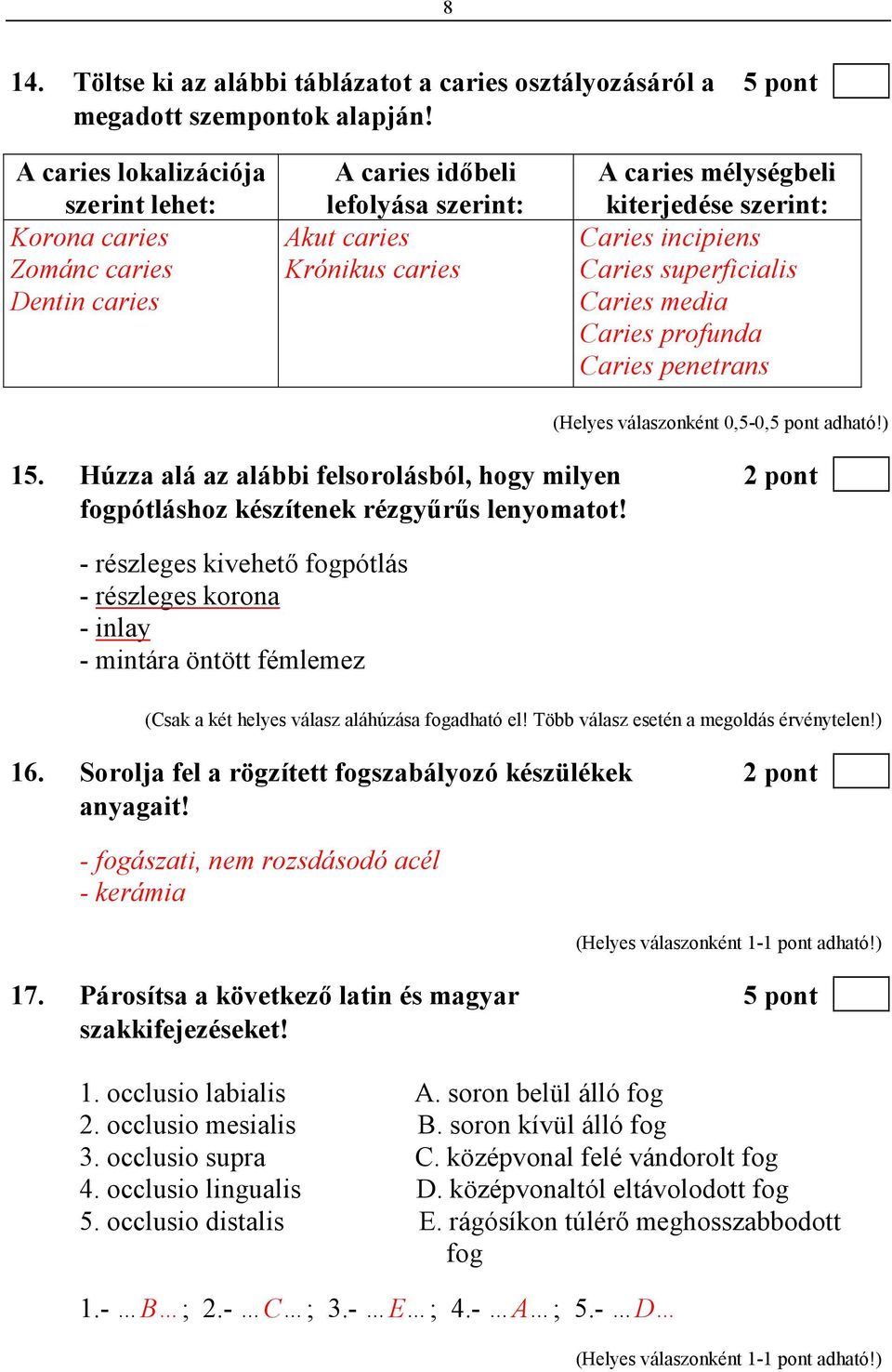 incipiens Caries superficialis Caries media Caries profunda Caries penetrans 15. Húzza alá az alábbi felsorolásból, hogy milyen 2 pont fogpótláshoz készítenek rézgyőrős lenyomatot!