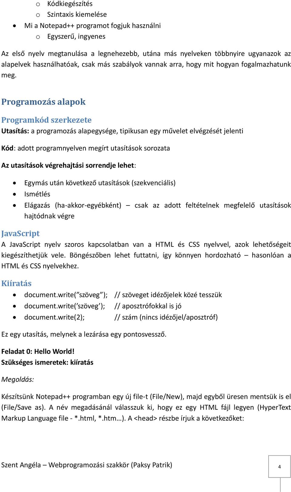 Programozás alapok Programkód szerkezete Utasítás: a programozás alapegysége, tipikusan egy művelet elvégzését jelenti Kód: adott programnyelven megírt utasítások sorozata Az utasítások végrehajtási