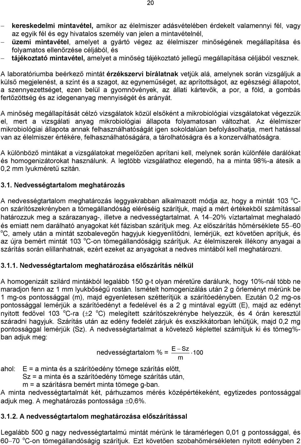 A laboratóriumba beérkező mintát érzékszervi bírálatnak vetjük alá, amelynek során vizsgáljuk a külső megjelenést, a színt és a szagot, az egyneműséget, az aprítottságot, az egészségi állapotot, a