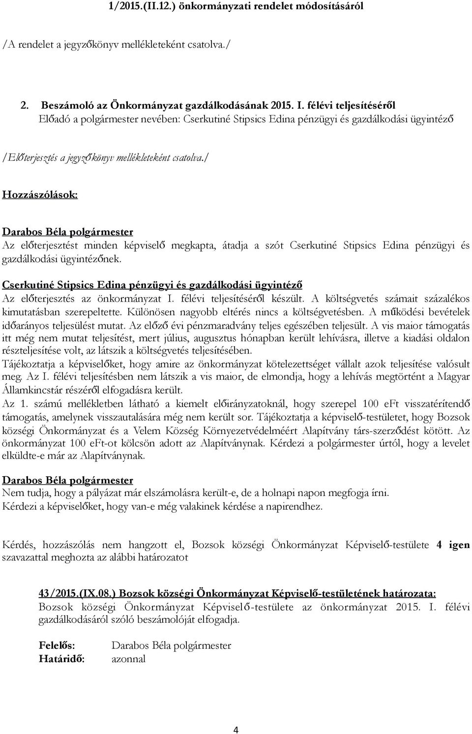 Az előterjesztés az önkormányzat I. félévi teljesítéséről készült. A költségvetés számait százalékos kimutatásban szerepeltette. Különösen nagyobb eltérés nincs a költségvetésben.