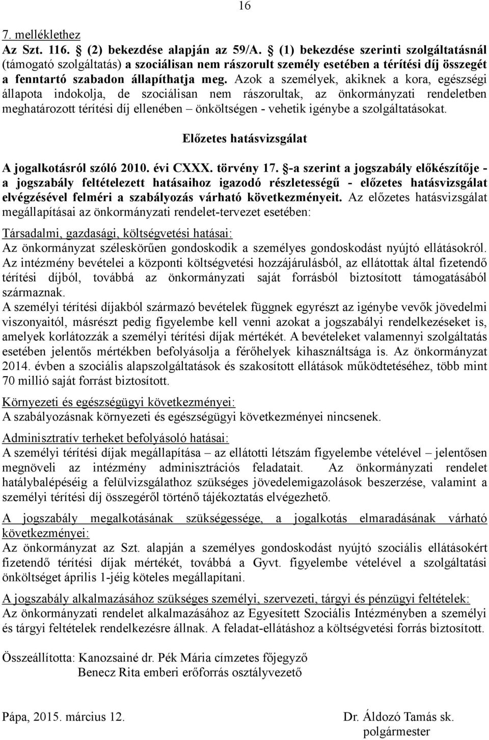 Azok a személyek, akiknek a kora, egészségi állapota indokolja, de szociálisan nem rászorultak, az önkormányzati rendeletben meghatározott térítési díj ellenében önköltségen - vehetik igénybe a