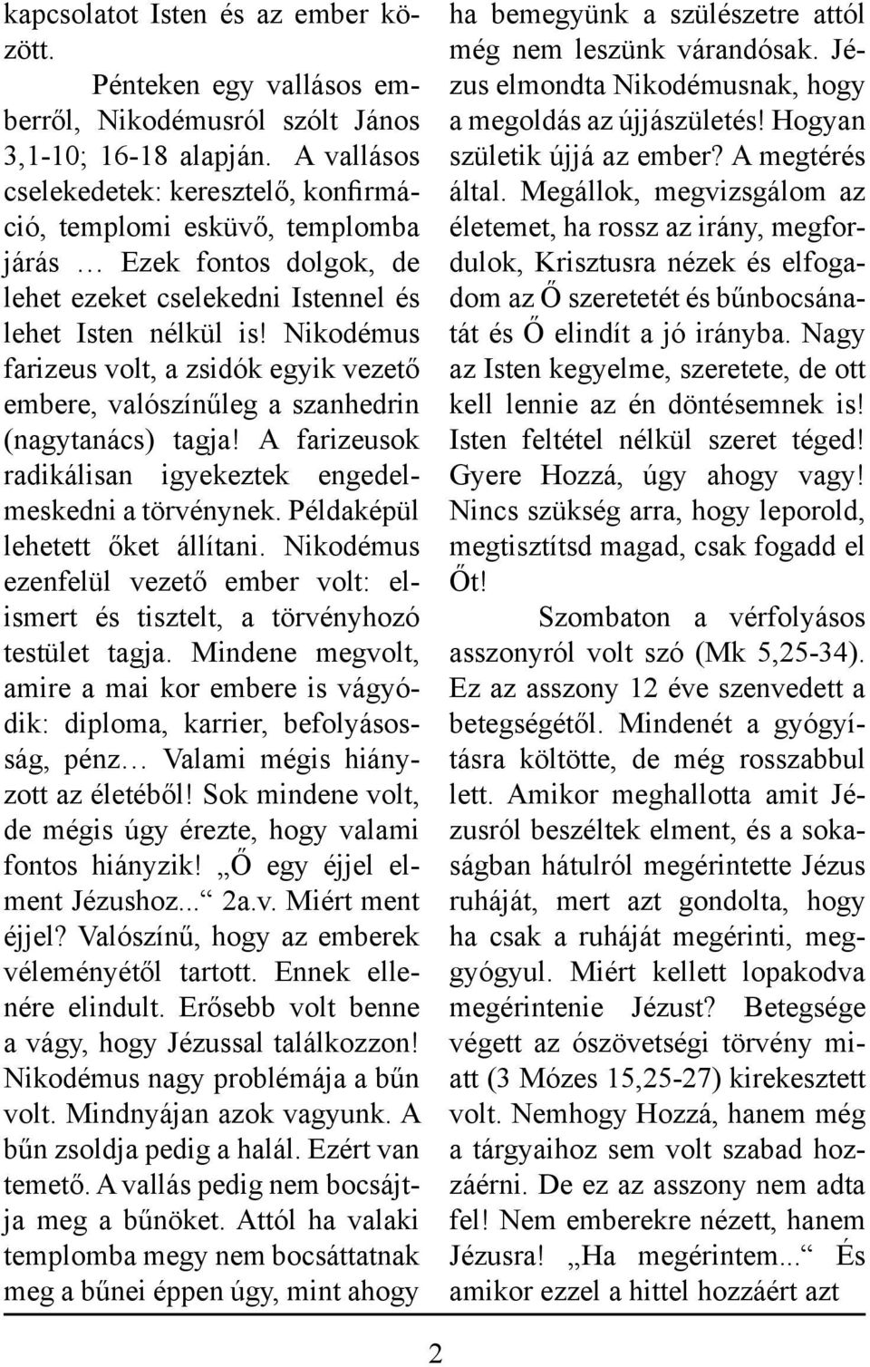 Nikodémus farizeus volt, a zsidók egyik vezető embere, valószínűleg a szanhedrin (nagytanács) tagja! A farizeusok radikálisan igyekeztek engedelmeskedni a törvénynek.