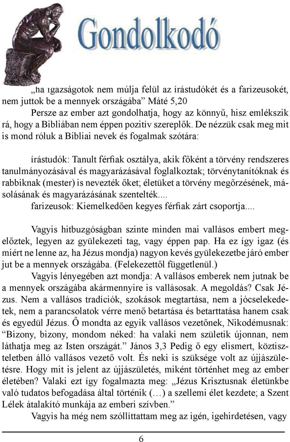 De nézzük csak meg mit is mond róluk a Bibliai nevek és fogalmak szótára: írástudók: Tanult férfiak osztálya, akik főként a törvény rendszeres tanulmányozásával és magyarázásával foglalkoztak;