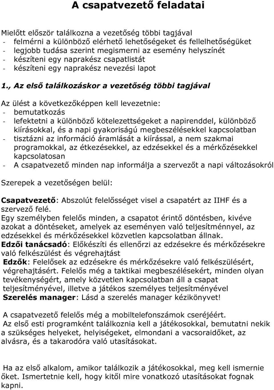 , Az első találkozáskor a vezetőség többi tagjával Az ülést a következőképpen kell levezetnie: - bemutatkozás - lefektetni a különböző kötelezettségeket a napirenddel, különböző kiírásokkal, és a