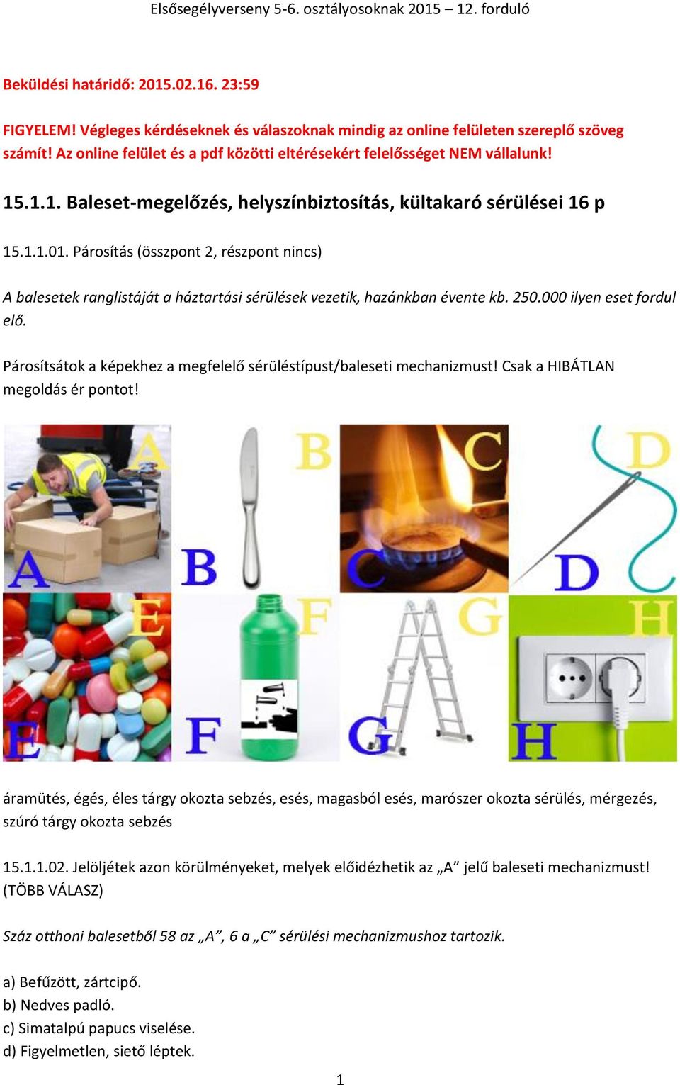 Párosítás (összpont 2, részpont nincs) A balesetek ranglistáját a háztartási sérülések vezetik, hazánkban évente kb. 250.000 ilyen eset fordul elő.