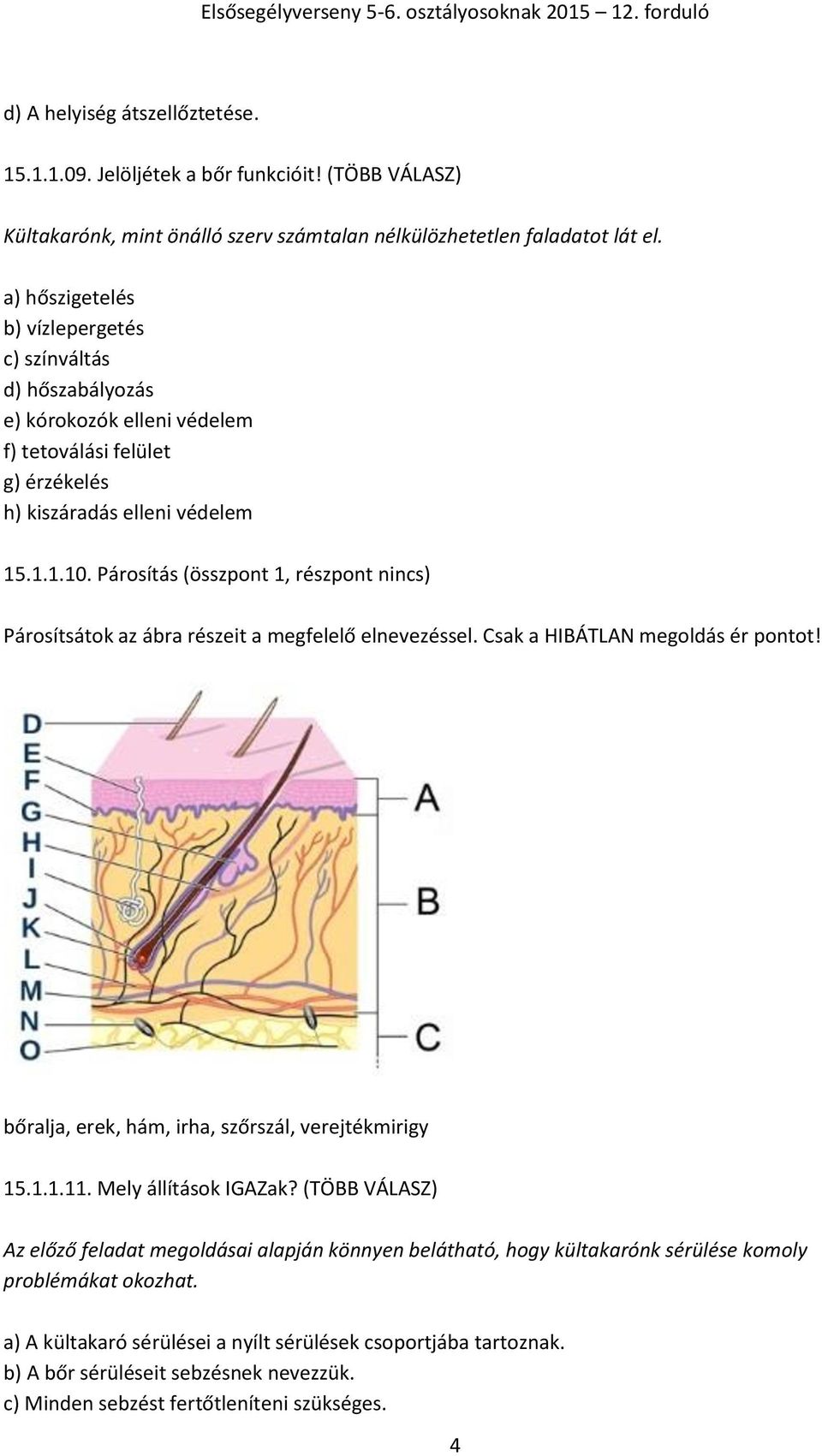 Párosítás (összpont 1, részpont nincs) Párosítsátok az ábra részeit a megfelelő elnevezéssel. Csak a HIBÁTLAN megoldás ér pontot! bőralja, erek, hám, irha, szőrszál, verejtékmirigy 15.1.1.11.