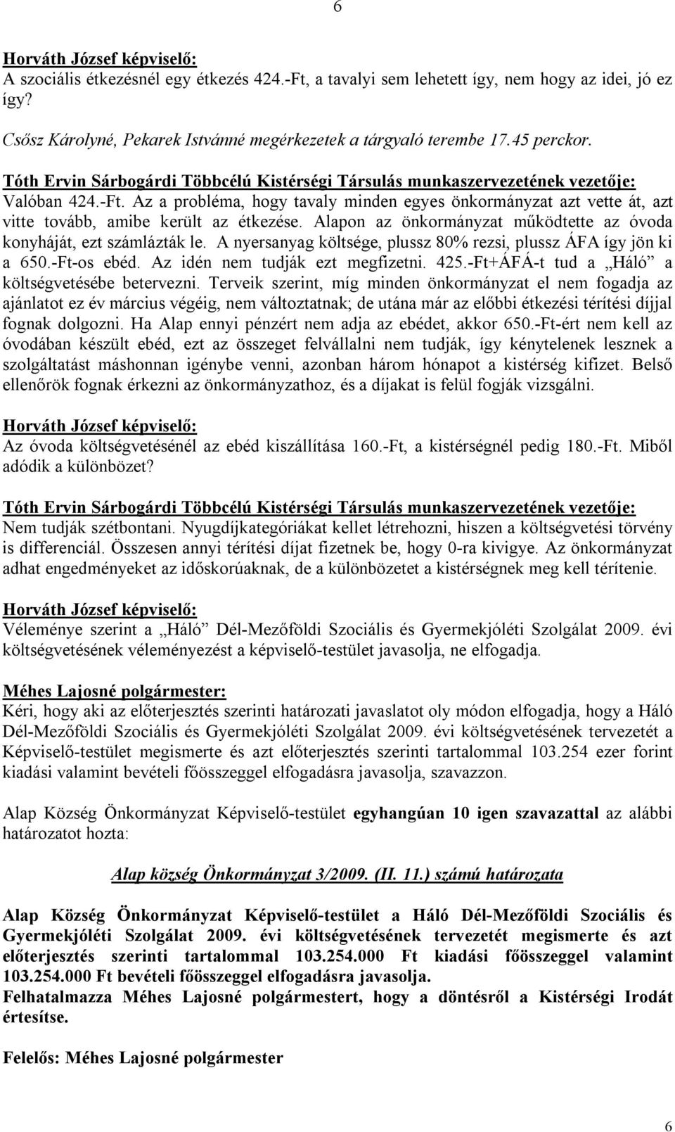 Az a probléma, hogy tavaly minden egyes önkormányzat azt vette át, azt vitte tovább, amibe került az étkezése. Alapon az önkormányzat működtette az óvoda konyháját, ezt számlázták le.