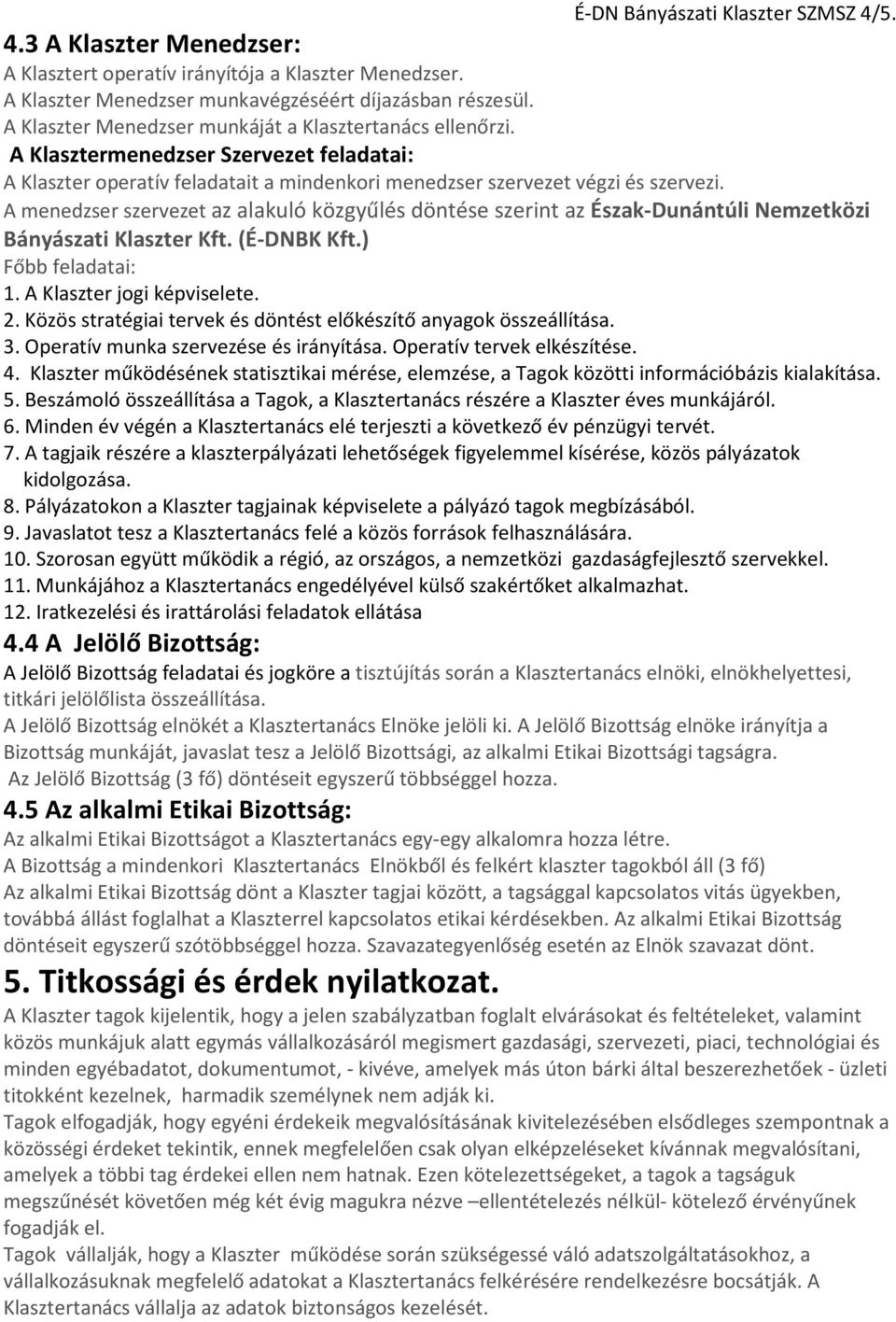 A menedzser szervezet az alakuló közgyűlés döntése szerint az Észak-Dunántúli Nemzetközi Bányászati Klaszter Kft. (É-DNBK Kft.) Főbb feladatai: 1. A Klaszter jogi képviselete. 2.