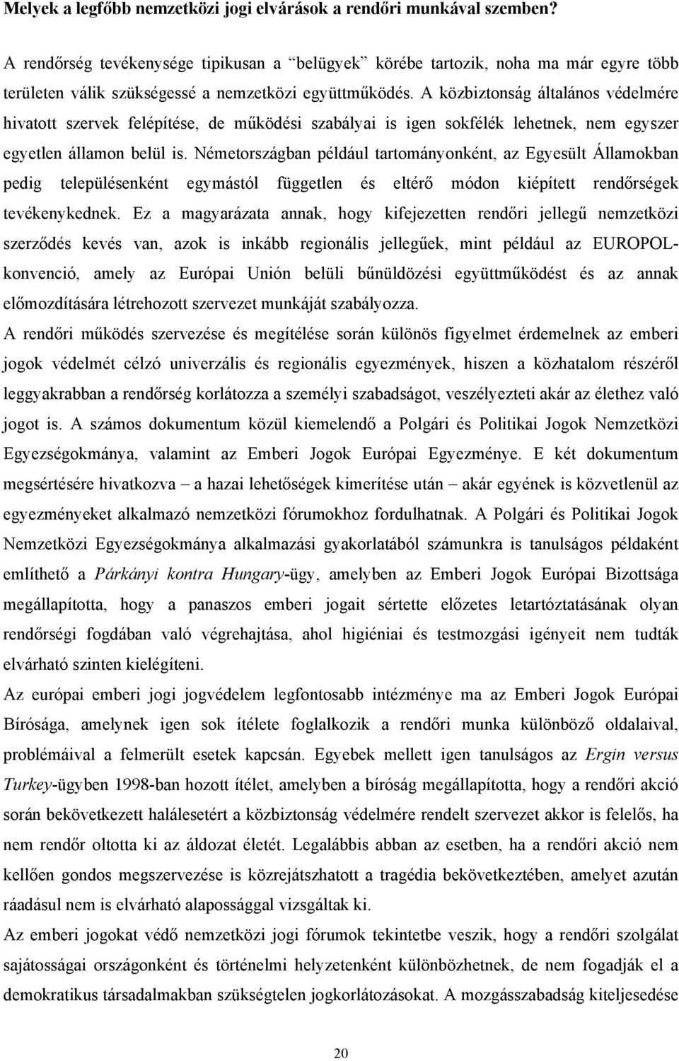 A közbiztonság általános védelmére hivatott szervek felépítése, de működési szabályai is igen sokfélék lehetnek, nem egyszer egyetlen államon belül is.