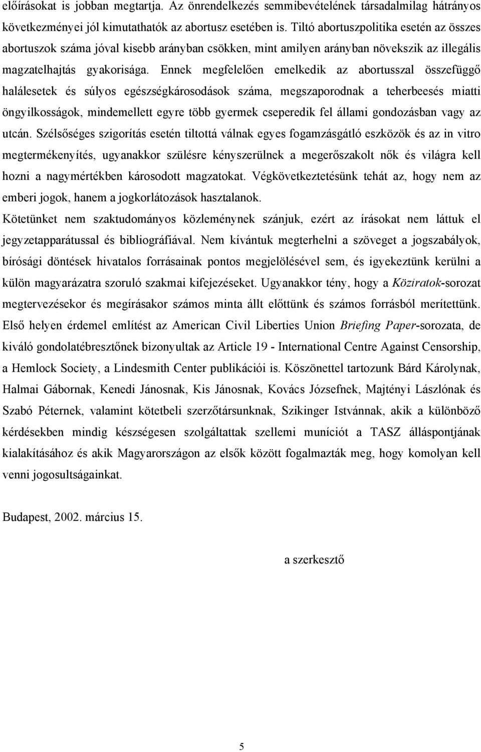 Ennek megfelelően emelkedik az abortusszal összefüggő halálesetek és súlyos egészségkárosodások száma, megszaporodnak a teherbeesés miatti öngyilkosságok, mindemellett egyre több gyermek cseperedik