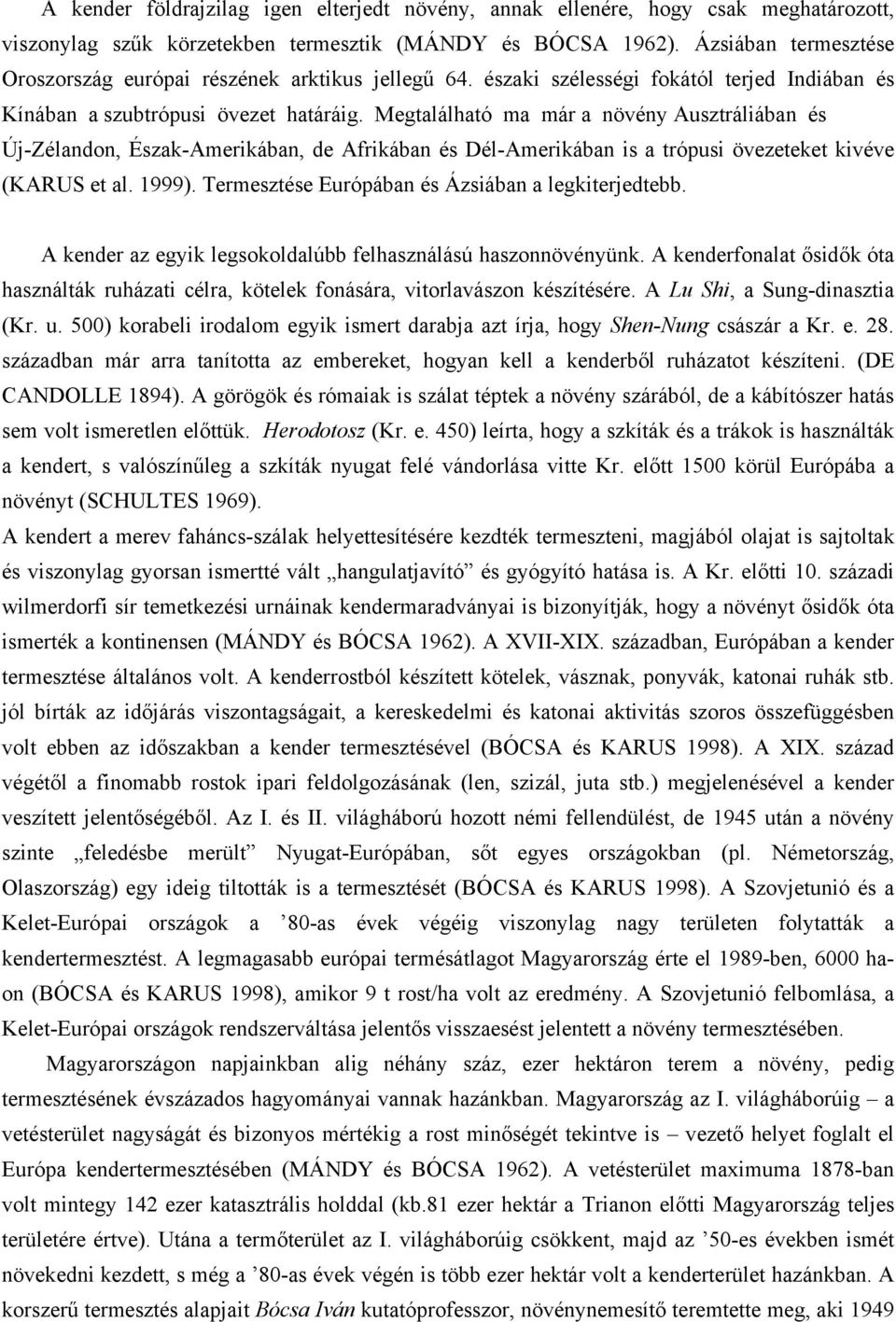 Megtalálható ma már a növény Ausztráliában és Új-Zélandon, Észak-Amerikában, de Afrikában és Dél-Amerikában is a trópusi övezeteket kivéve (KARUS et al. 1999).