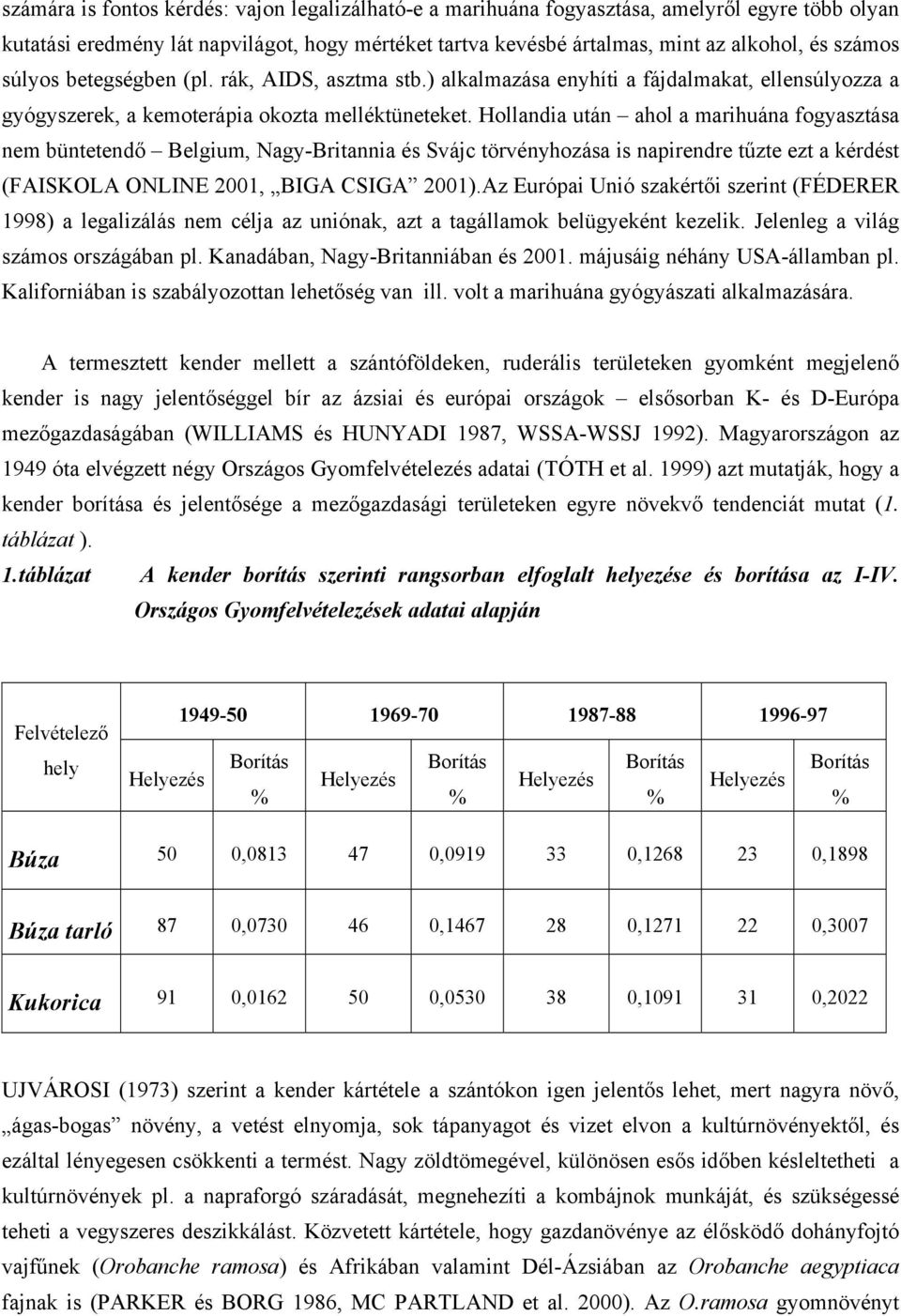 Hollandia után ahol a marihuána fogyasztása nem büntetendő Belgium, Nagy-Britannia és Svájc törvényhozása is napirendre tűzte ezt a kérdést (FAISKOLA ONLINE 2001, BIGA CSIGA 2001).