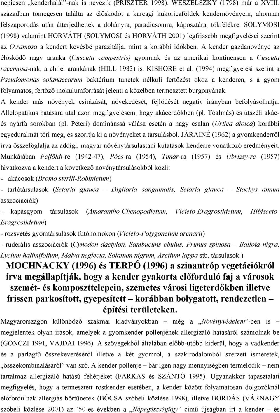 SOLYMOSI (1998) valamint HORVÁTH (SOLYMOSI és HORVÁTH 2001) legfrissebb megfigyelései szerint az O.ramosa a kendert kevésbé parazitálja, mint a korábbi időkben.