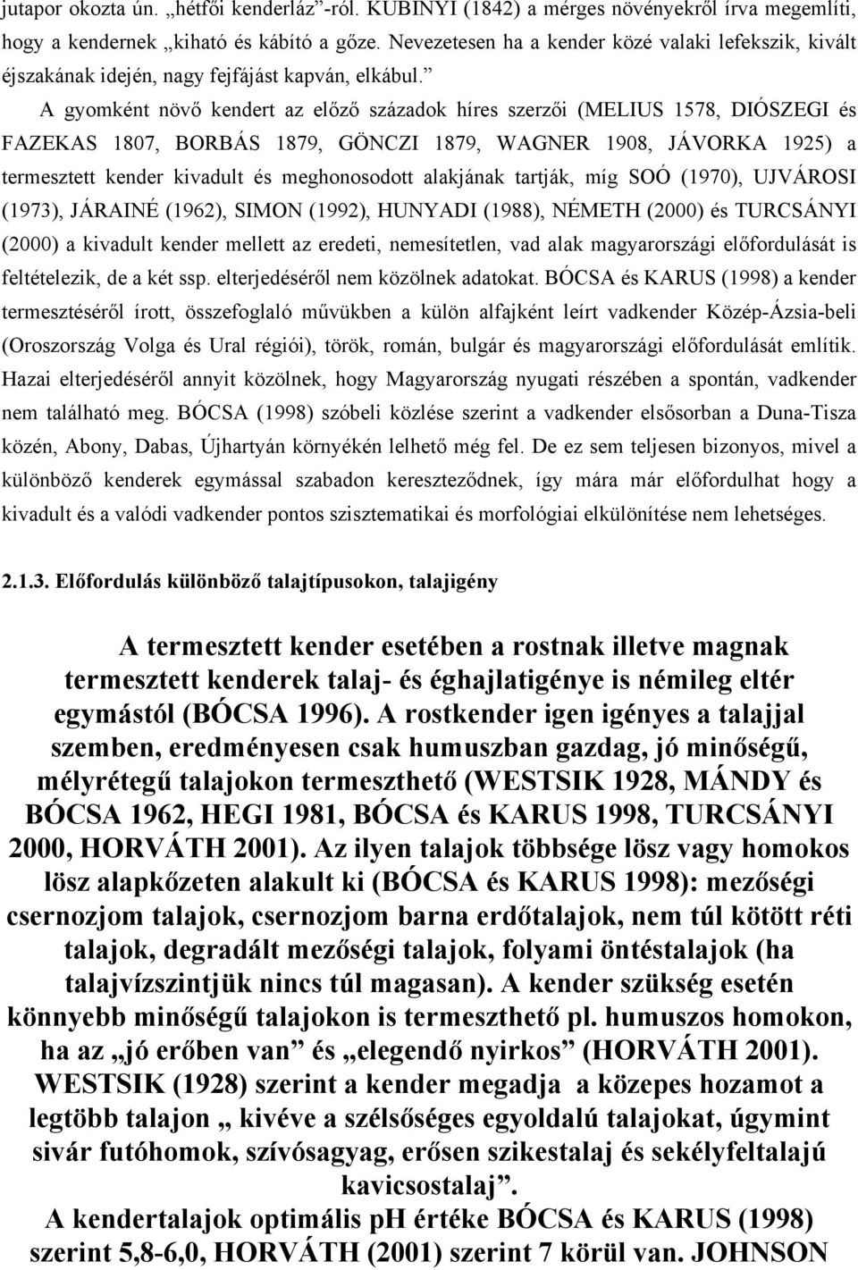 A gyomként növő kendert az előző századok híres szerzői (MELIUS 1578, DIÓSZEGI és FAZEKAS 1807, BORBÁS 1879, GÖNCZI 1879, WAGNER 1908, JÁVORKA 1925) a termesztett kender kivadult és meghonosodott