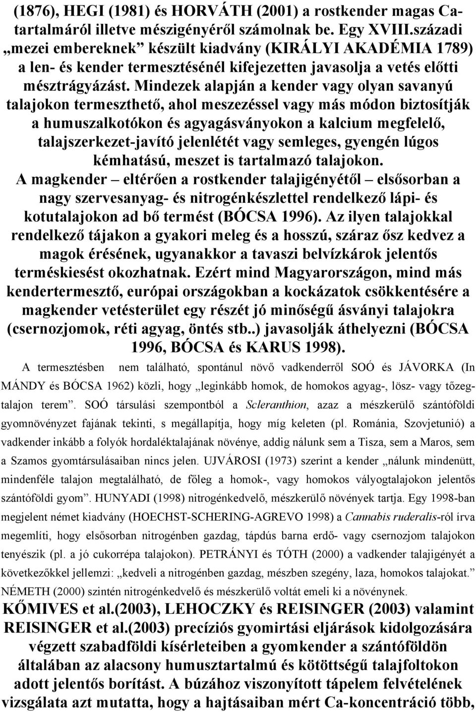 Mindezek alapján a kender vagy olyan savanyú talajokon termeszthető, ahol meszezéssel vagy más módon biztosítják a humuszalkotókon és agyagásványokon a kalcium megfelelő, talajszerkezet-javító