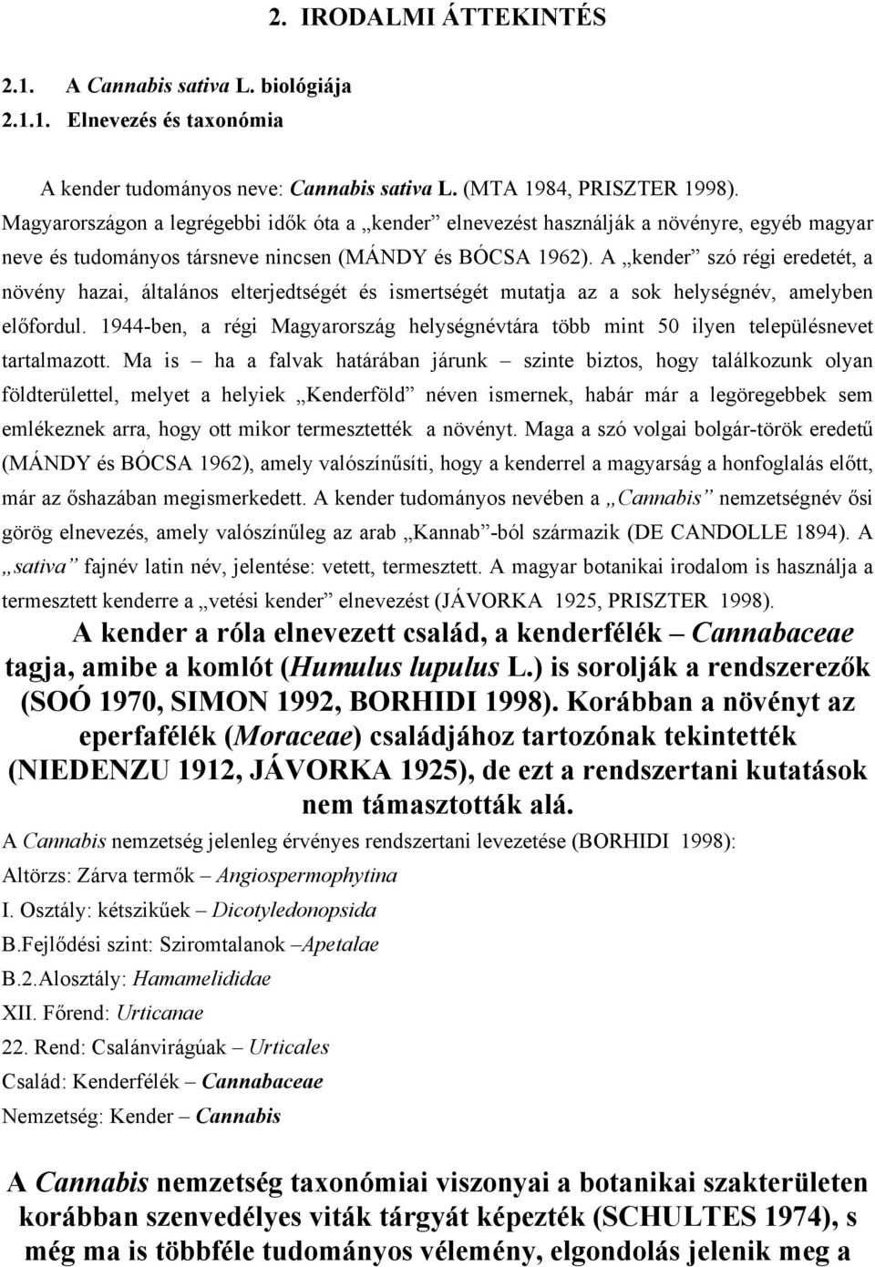 A kender szó régi eredetét, a növény hazai, általános elterjedtségét és ismertségét mutatja az a sok helységnév, amelyben előfordul.