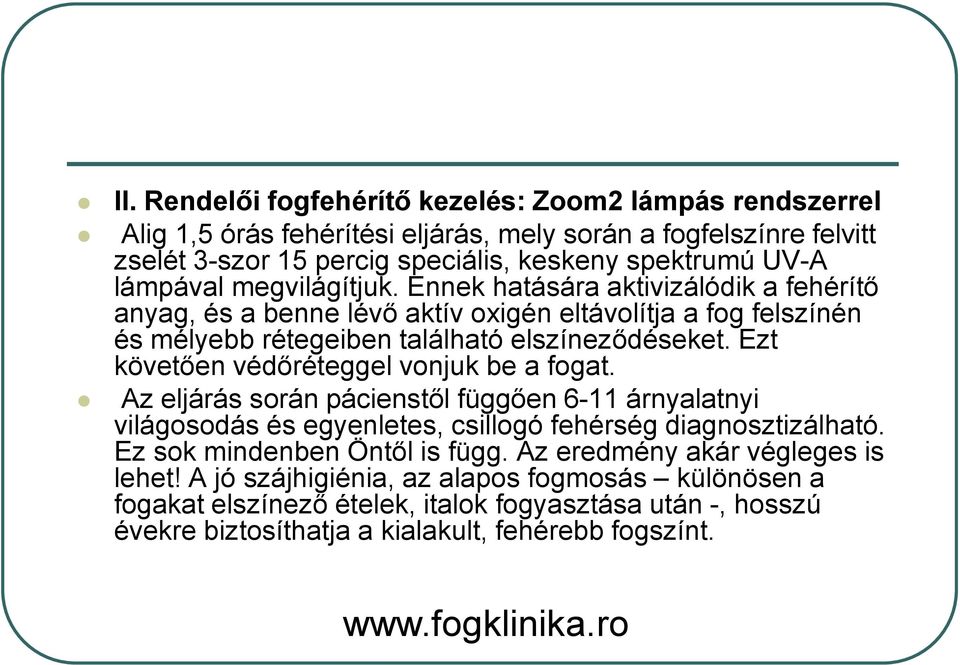 Ezt követően védőréteggel vonjuk be a fogat. Az eljárás során pácienstől függően 6-11 árnyalatnyi világosodás és egyenletes, csillogó fehérség diagnosztizálható.