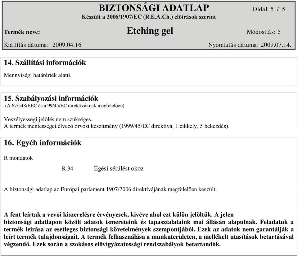 A termék mentességet élvező orvosi készítmény (1999/45/EC direktíva, 1 cikkely, 5 bekezdés). 16.