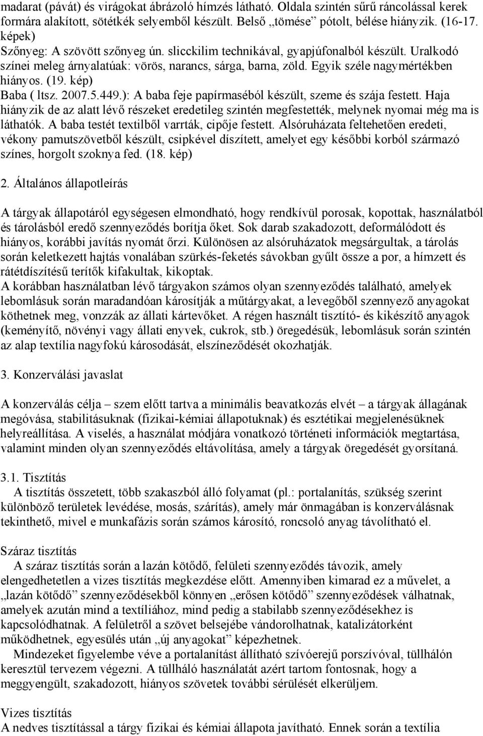 kép) Baba ( ltsz. 2007.5.449.): A baba feje papírmaséból készült, szeme és szája festett. Haja hiányzik de az alatt lévő részeket eredetileg szintén megfestették, melynek nyomai még ma is láthatók.