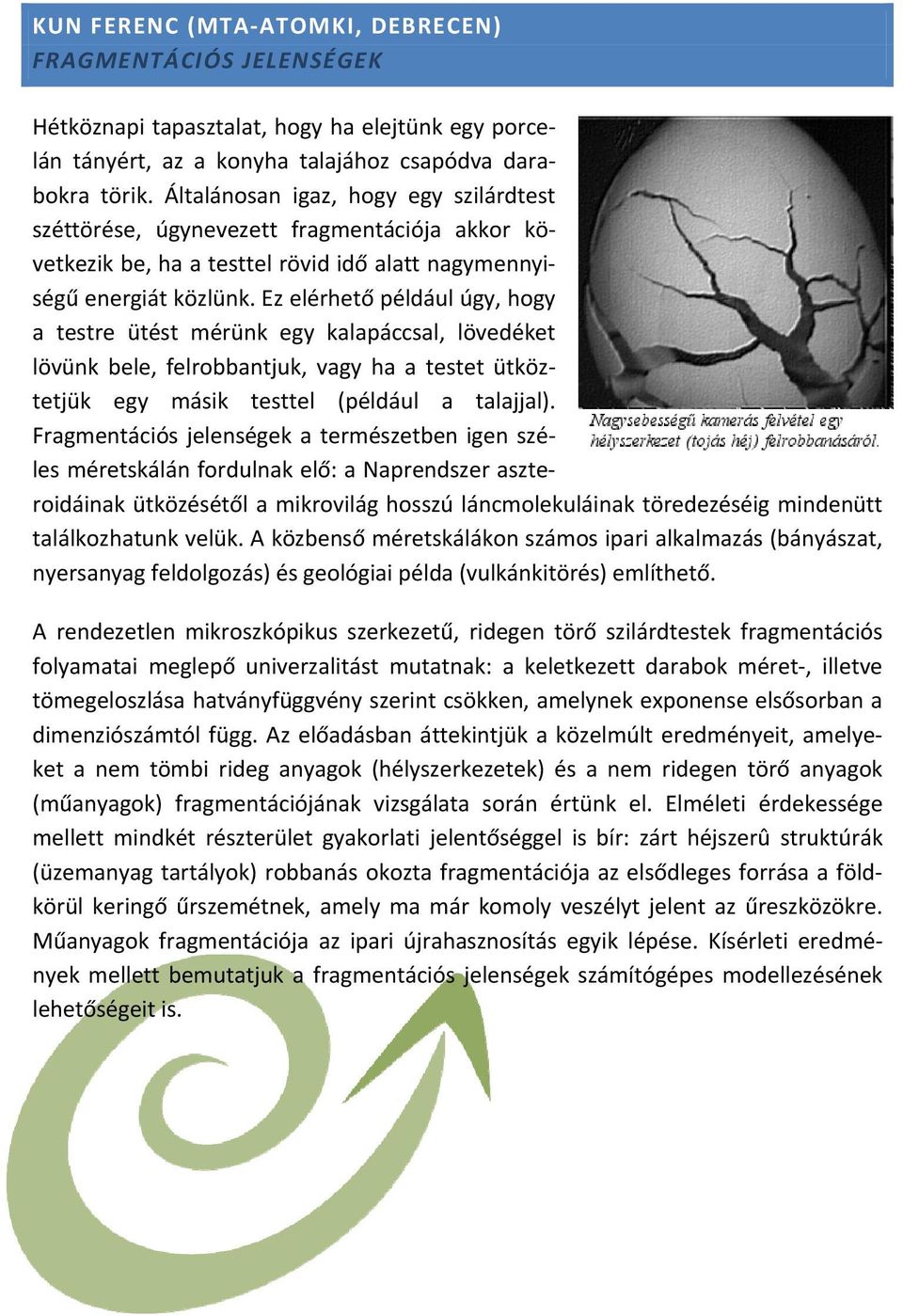 Ez elérhető például úgy, hogy a testre ütést mérünk egy kalapáccsal, lövedéket lövünk bele, felrobbantjuk, vagy ha a testet ütköztetjük egy másik testtel (például a talajjal).