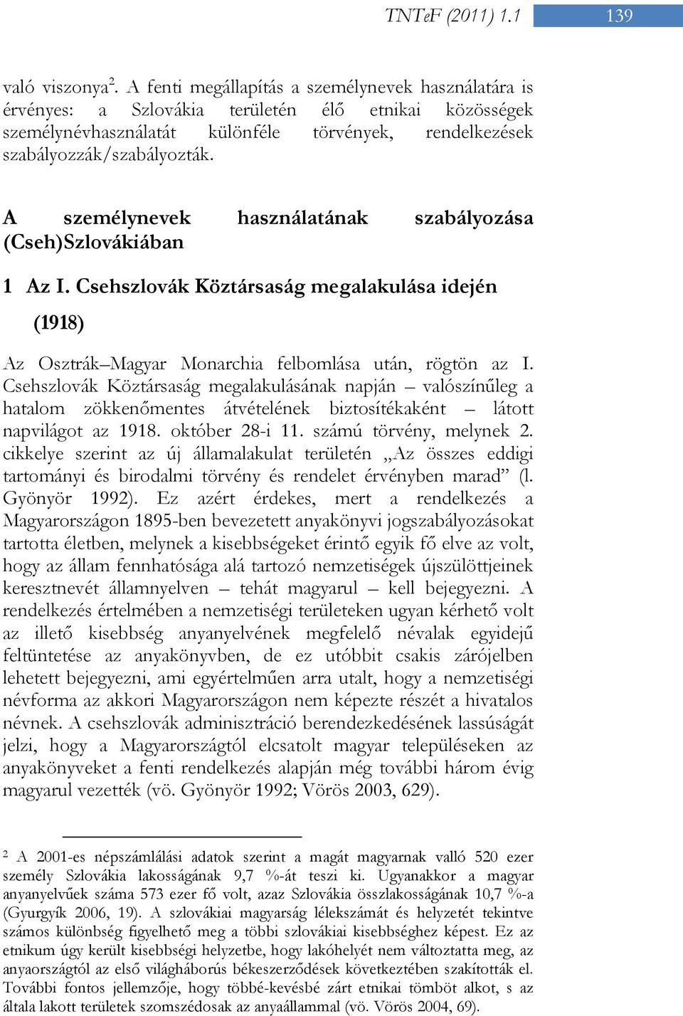 A személynevek használatának szabályozása (Cseh)Szlovákiában 1 Az I. Csehszlovák Köztársaság megalakulása idején (1918) Az Osztrák Magyar Monarchia felbomlása után, rögtön az I.