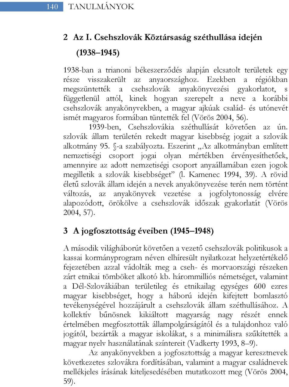 utónevét ismét magyaros formában tüntették fel (Vörös 2004, 56). 1939-ben, Csehszlovákia széthullását követően az ún. szlovák állam területén rekedt magyar kisebbség jogait a szlovák alkotmány 95.
