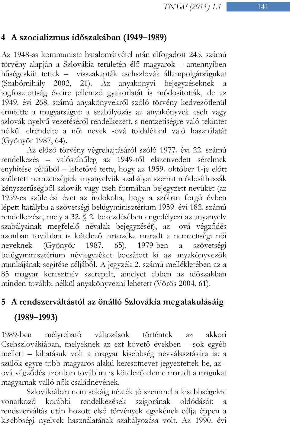 Az anyakönyvi bejegyzéseknek a jogfosztottság éveire jellemző gyakorlatát is módosították, de az 1949. évi 268.
