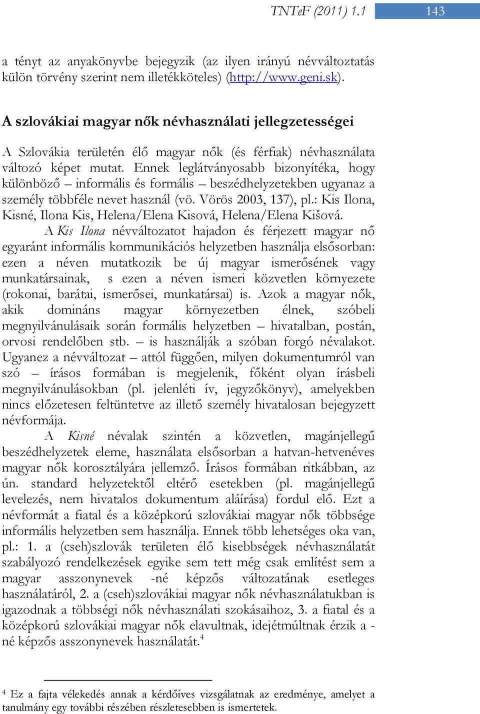 Ennek leglátványosabb bizonyítéka, hogy különböző informális és formális beszédhelyzetekben ugyanaz a személy többféle nevet használ (vö. Vörös 2003, 137), pl.