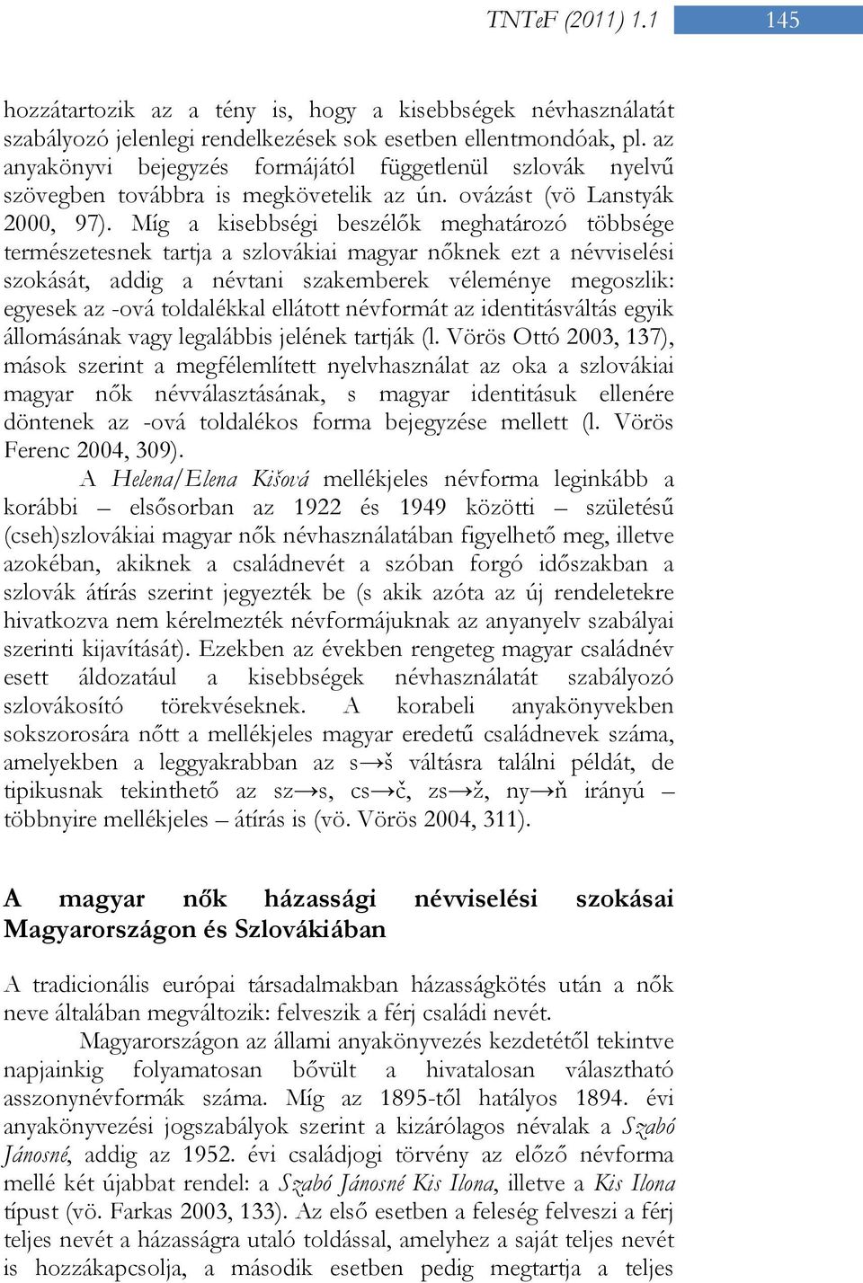Míg a kisebbségi beszélők meghatározó többsége természetesnek tartja a szlovákiai magyar nőknek ezt a névviselési szokását, addig a névtani szakemberek véleménye megoszlik: egyesek az -ová