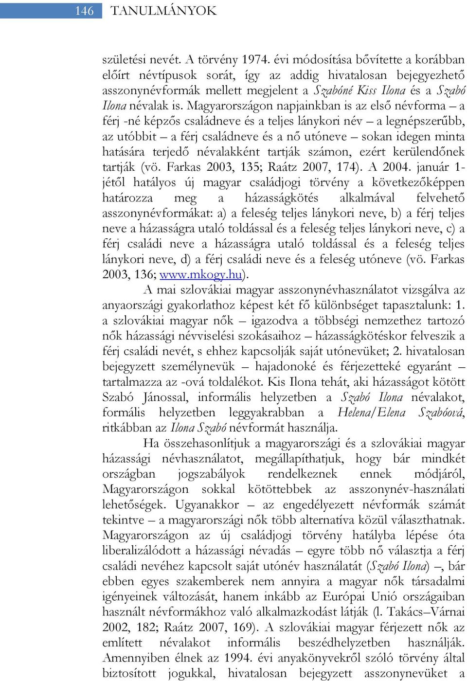 Magyarországon napjainkban is az első névforma a férj -né képzős családneve és a teljes lánykori név a legnépszerűbb, az utóbbit a férj családneve és a nő utóneve sokan idegen minta hatására terjedő
