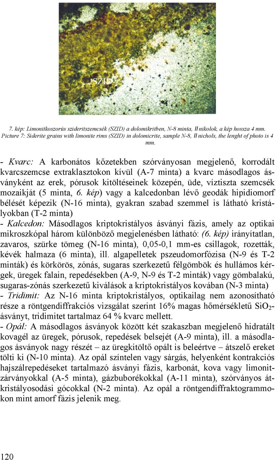 - Kvarc: A karbonátos kőzetekben szórványosan megjelenő, korrodált kvarcszemcse extraklasztokon kívül (A-7 minta) a kvarc másodlagos ásványként az erek, pórusok kitöltéseinek közepén, üde, víztiszta
