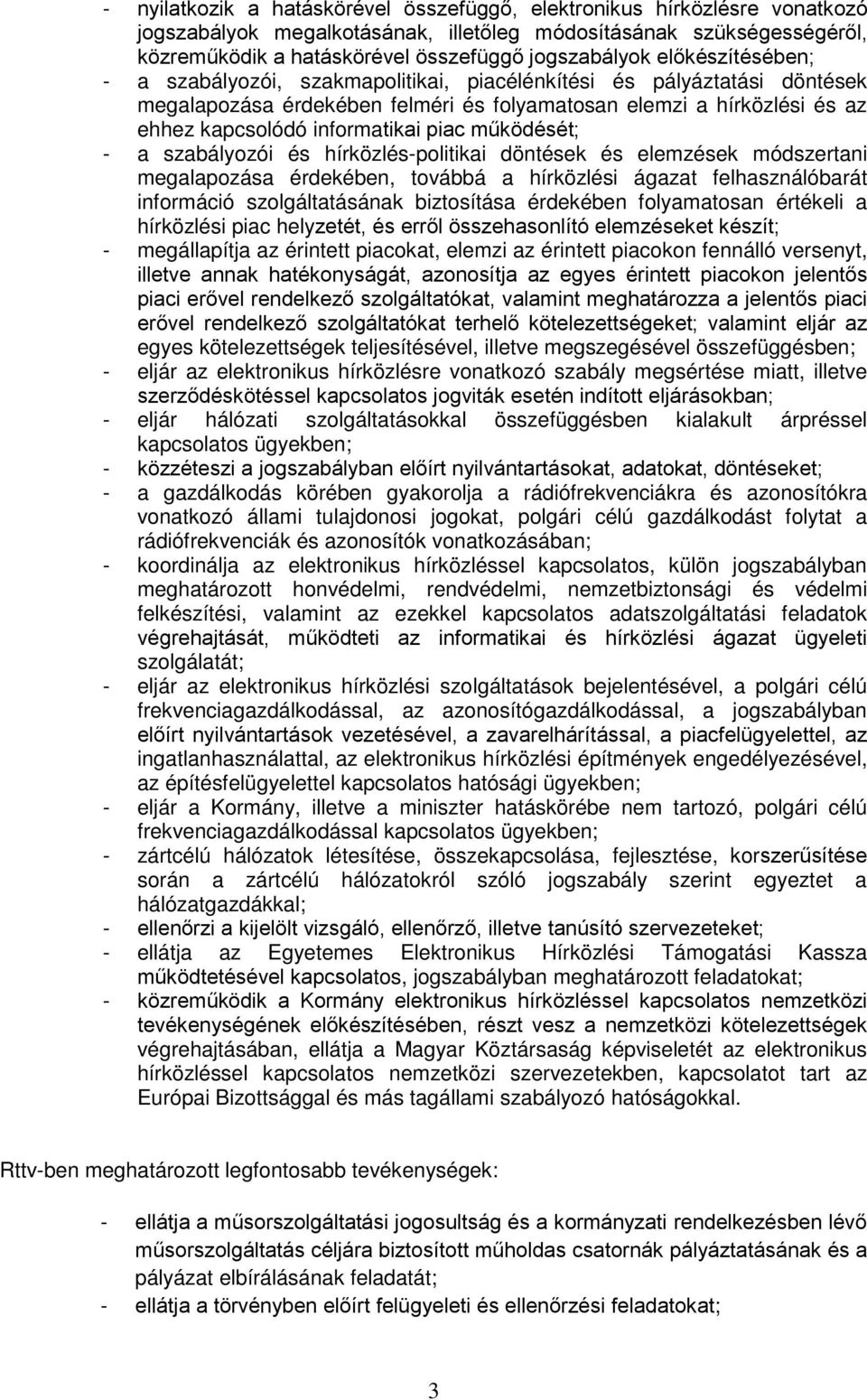 működését; - a szabályozói és hírközlés-politikai döntések és elemzések módszertani megalapozása érdekében, továbbá a hírközlési ágazat felhasználóbarát információ szolgáltatásának biztosítása