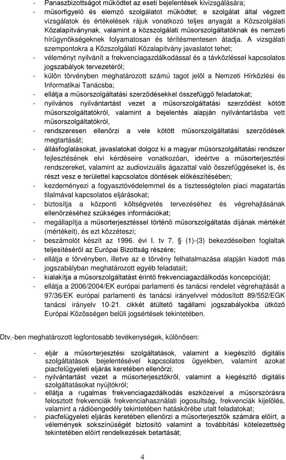 A vizsgálati szempontokra a Közszolgálati Közalapítvány javaslatot tehet; - véleményt nyilvánít a frekvenciagazdálkodással és a távközléssel kapcsolatos jogszabályok tervezetéről; - külön törvényben