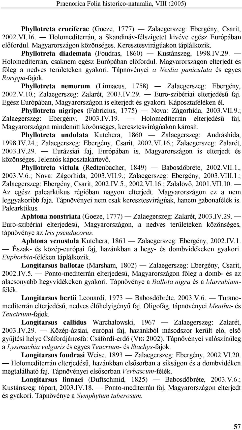 Holomediterrán, csaknem egész Európában előfordul. Magyarországon elterjedt és főleg a nedves területeken gyakori. Tápnövényei a Neslia paniculata és egyes Rorippa-fajok.