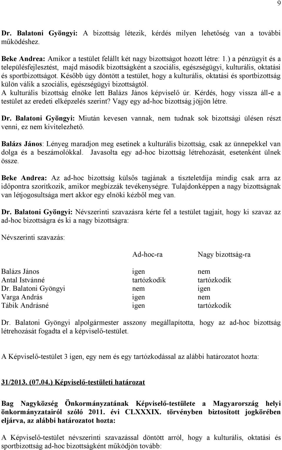 Később úgy döntött a testület, hogy a kulturális, oktatási és sportbizottság külön válik a szociális, egészségügyi bizottságtól. A kulturális bizottság elnöke lett Balázs János képviselő úr.
