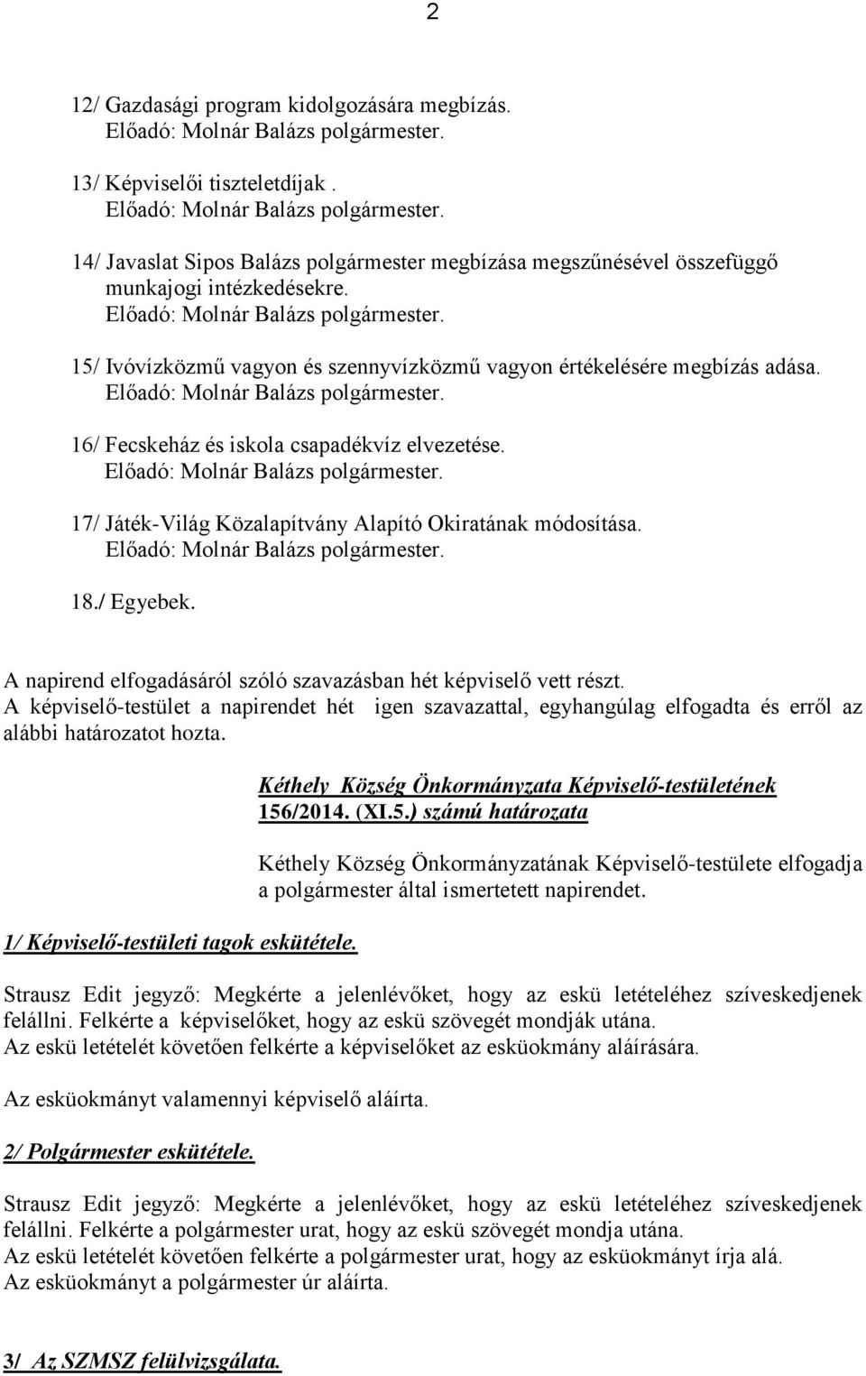 A napirend elfogadásáról szóló szavazásban hét képviselő vett részt. A képviselő-testület a napirendet hét igen szavazattal, egyhangúlag elfogadta és erről az alábbi határozatot hozta.